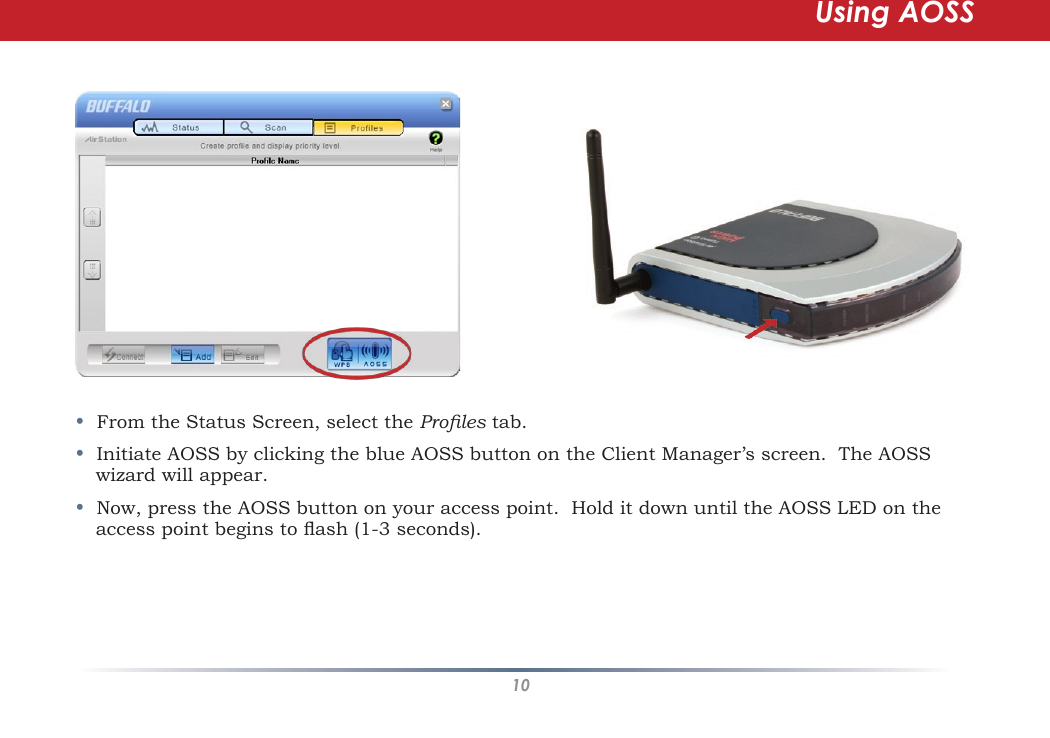 10•  From the Status Screen, select the Proles tab.•  Initiate AOSS by clicking the blue AOSS button on the Client Manager’s screen.  The AOSS wizard will appear.•  Now, press the AOSS button on your access point.  Hold it down until the AOSS LED on the access point begins to ash (1-3 seconds).  Using AOSS