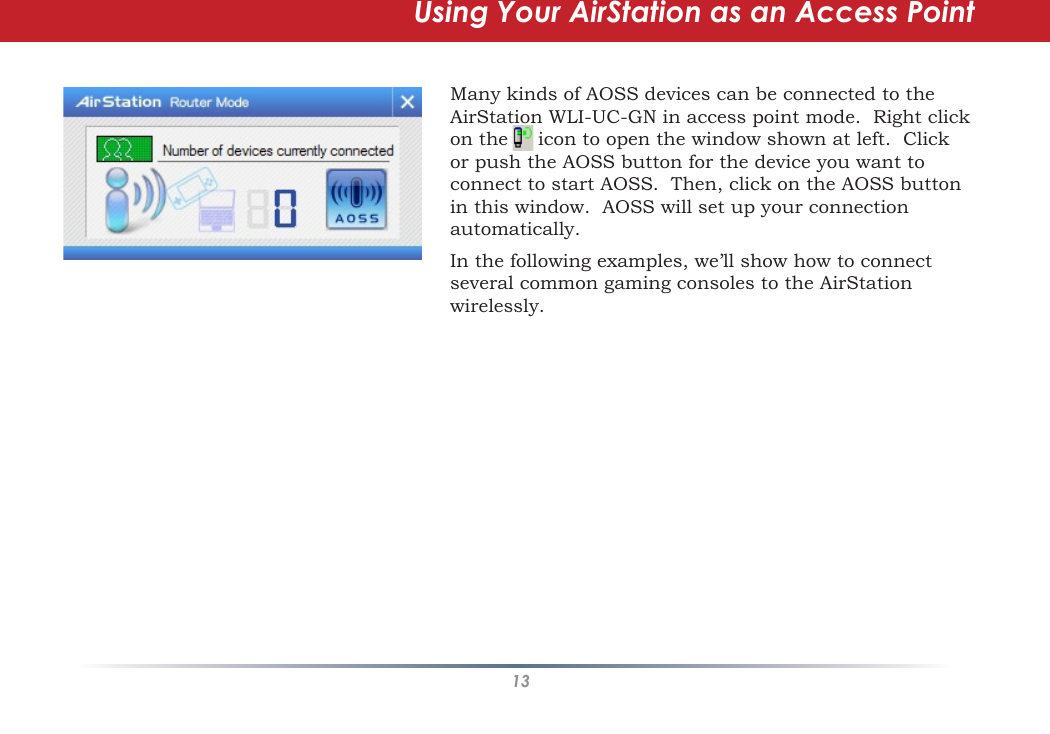 13AOSSUsing Your AirStation as an Access PointMany kinds of AOSS devices can be connected to the AirStation WLI-UC-GN in access point mode.  Right click on the     icon to open the window shown at left.  Click or push the AOSS button for the device you want to connect to start AOSS.  Then, click on the AOSS button in this window.  AOSS will set up your connection automatically.In the following examples, we’ll show how to connect several common gaming consoles to the AirStation wirelessly.