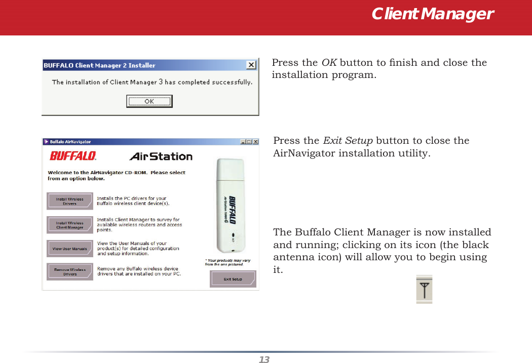 13Client ManagerPress the OK button to ﬁ nish and close the installation program.Press the Exit Setup button to close the AirNavigator installation utility.The Buffalo Client Manager is now installed and running; clicking on its icon (the black antenna icon) will allow you to begin using it.