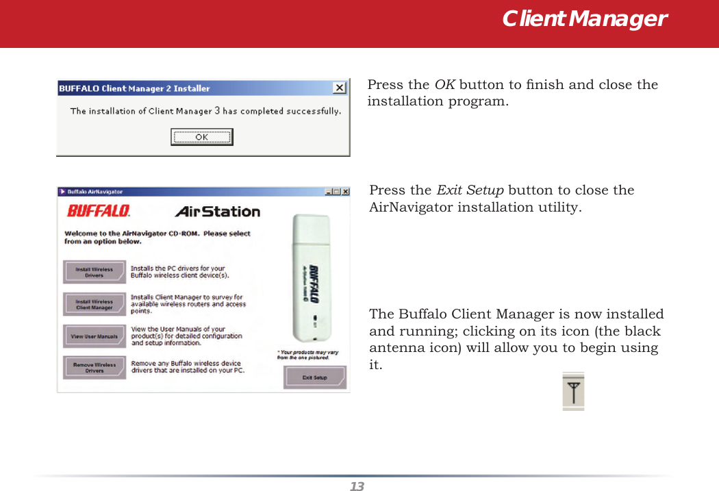 13Client ManagerPress the OK button to ﬁ nish and close the installation program.Press the Exit Setup button to close the AirNavigator installation utility.The Buffalo Client Manager is now installed and running; clicking on its icon (the black antenna icon) will allow you to begin using it.