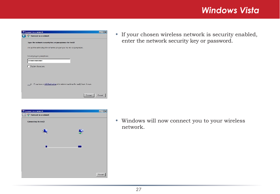 27•  If your chosen wireless network is security enabled, enter the network security key or password.•  Windows will now connect you to your wireless network.Windows Vista
