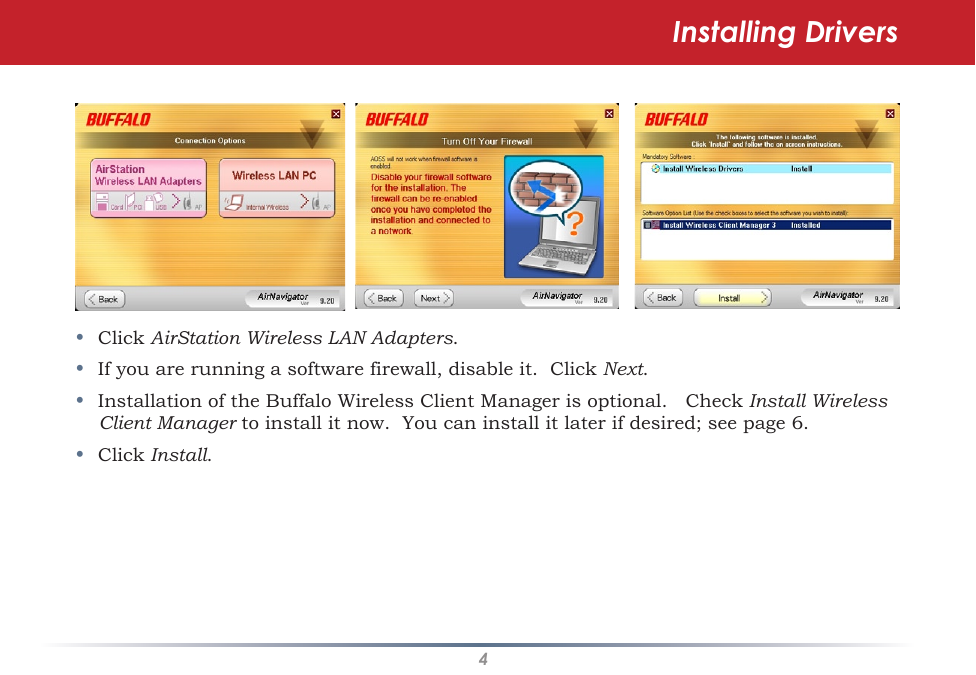 4•  Click AirStation Wireless LAN Adapters.•  If you are running a software firewall, disable it.  Click Next. •  Installation of the Buffalo Wireless Client Manager is optional.   Check Install Wireless Client Manager to install it now.  You can install it later if desired; see page 6.•  Click Install.Installing Drivers