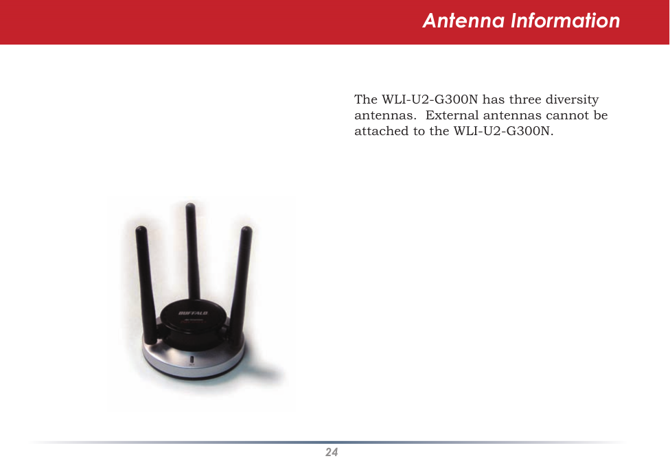 24Antenna InformationThe WLI-U2-G300N has three diversity antennas.  External antennas cannot be attached to the WLI-U2-G300N.