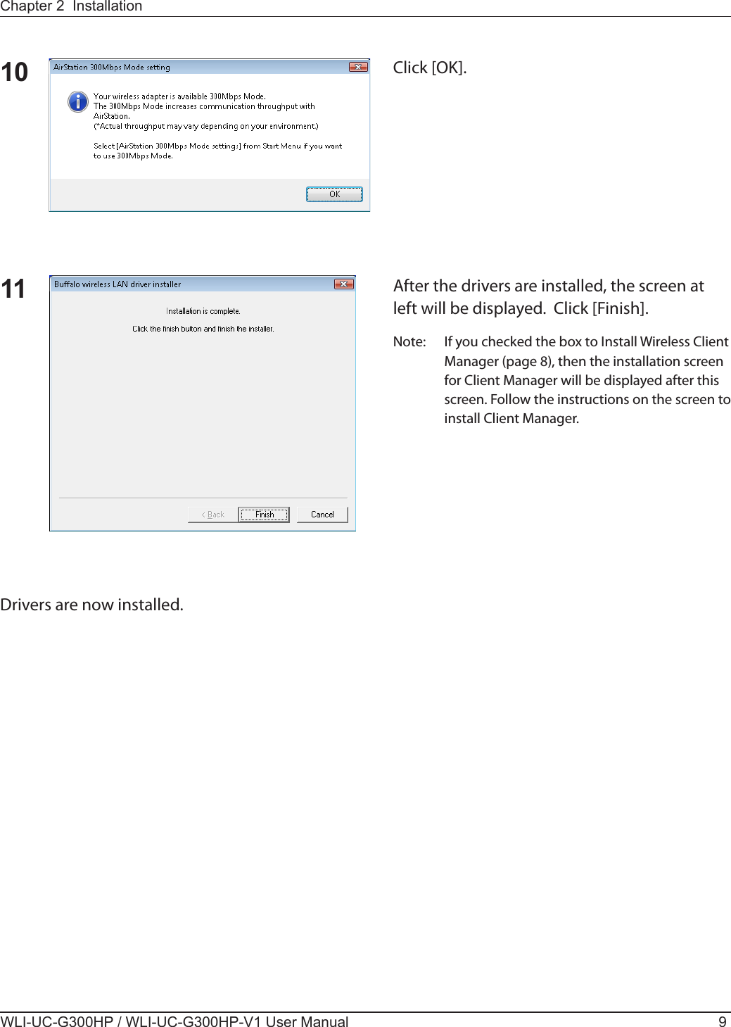 Chapter 2  InstallationWLI-UC-G300HP / WLI-UC-G300HP-V1 User Manual 910 Click [OK].11 After the drivers are installed, the screen at left will be displayed.  Click [Finish].Note:  If you checked the box to Install Wireless Client Manager (page 8), then the installation screen for Client Manager will be displayed after this screen. Follow the instructions on the screen to install Client Manager.Drivers are now installed.