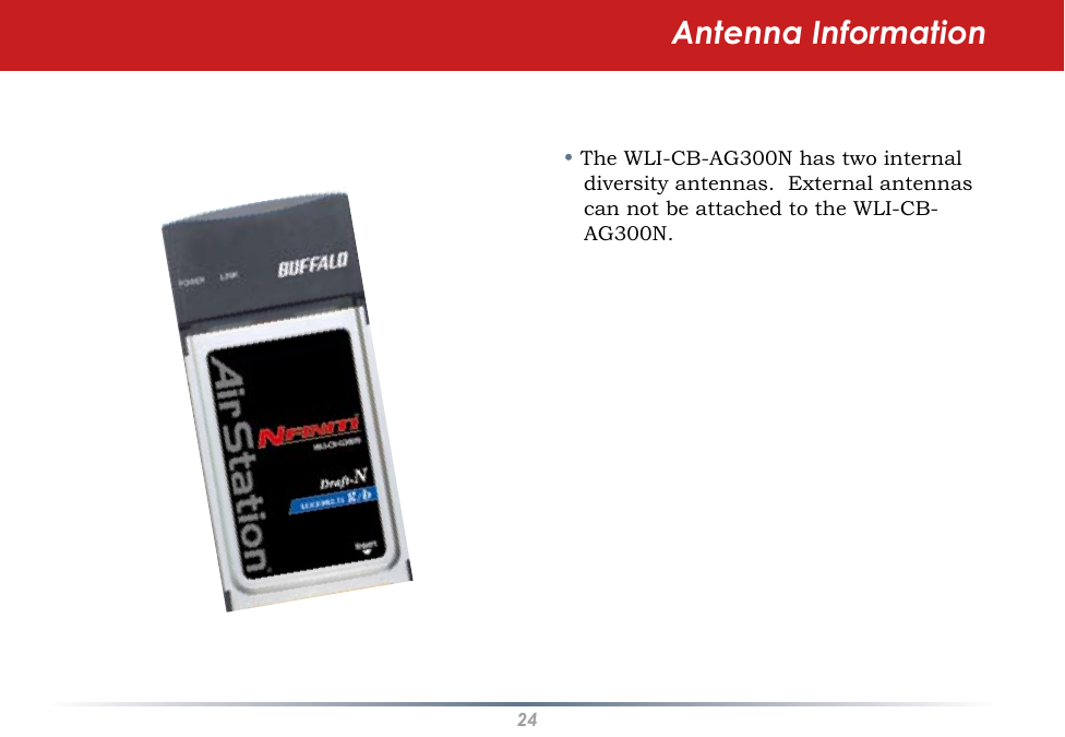 24Antenna Information• The WLI-CB-AG300N has two internal diversity antennas.  External antennas can not be attached to the WLI-CB-AG300N.