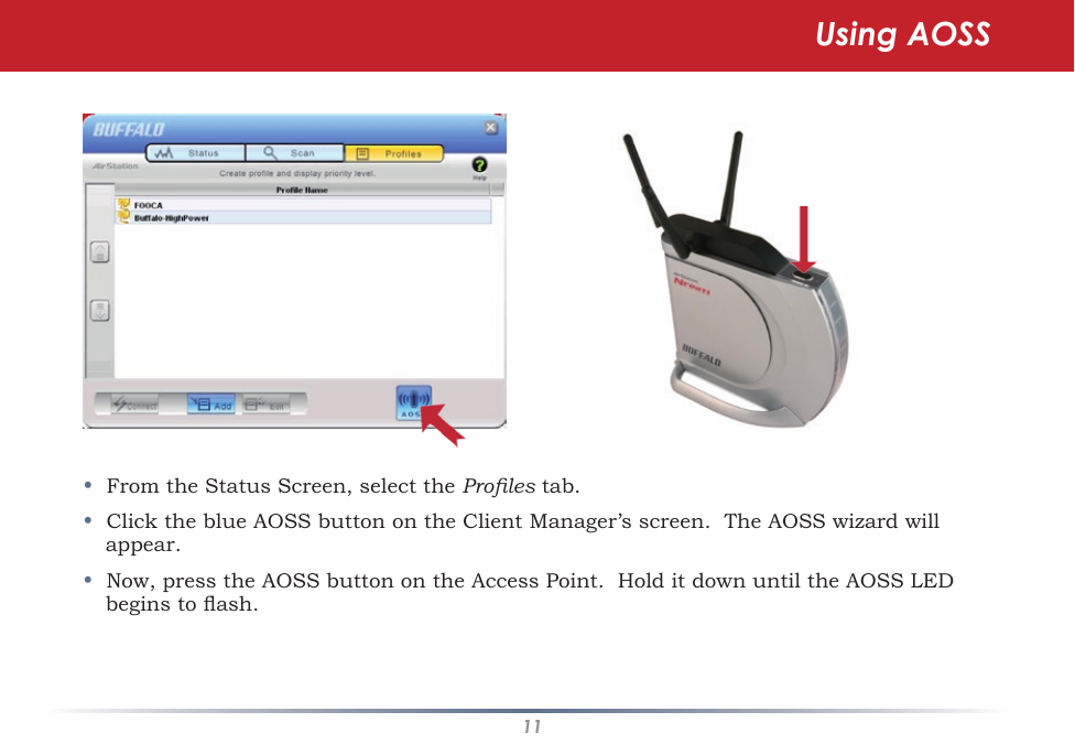 11•  From the Status Screen, select the Proles tab.•  Click the blue AOSS button on the Client Manager’s screen.  The AOSS wizard will appear.  •  Now, press the AOSS button on the Access Point.  Hold it down until the AOSS LED begins to ash. Using AOSS