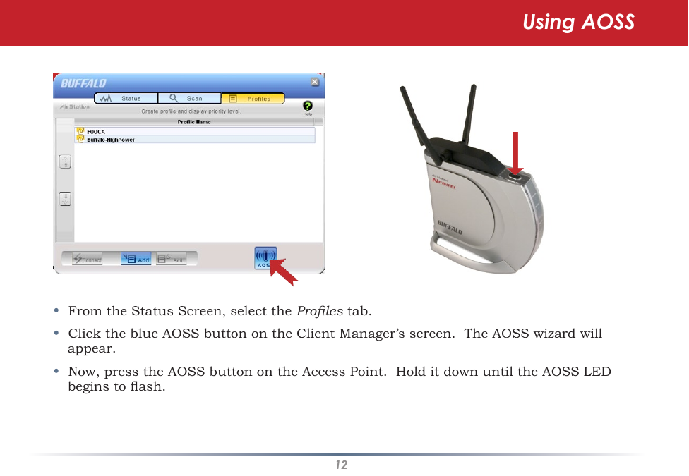 12•  From the Status Screen, select the Proles tab.•  Click the blue AOSS button on the Client Manager’s screen.  The AOSS wizard will appear.  •  Now, press the AOSS button on the Access Point.  Hold it down until the AOSS LED begins to ash. Using AOSS