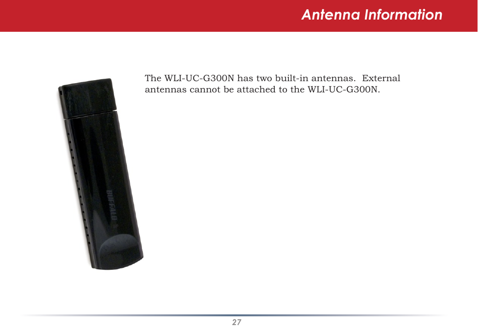 27Antenna InformationThe WLI-UC-G300N has two built-in antennas.  External antennas cannot be attached to the WLI-UC-G300N.