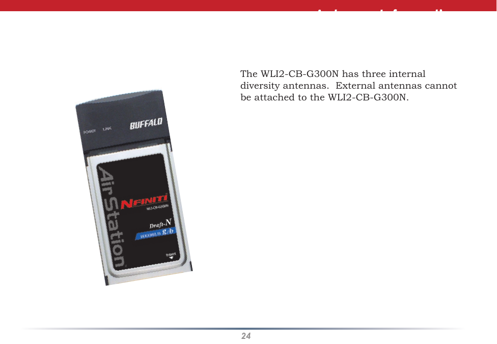 24Antenna InformationThe WLI2-CB-G300N has three internal diversity antennas.  External antennas cannot be attached to the WLI2-CB-G300N.