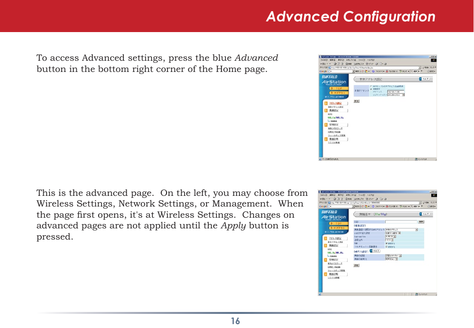 16To access Advanced settings, press the blue Advanced buttoninthebottomrightcorneroftheHomepage.This is the advanced page.  On the left, you may choose from WirelessSettings,NetworkSettings,orManagement.Whenthepagerstopens,it&apos;satWirelessSettings.Changesonadvanced pages are not applied until the Apply button is pressed.Advanced Configuration
