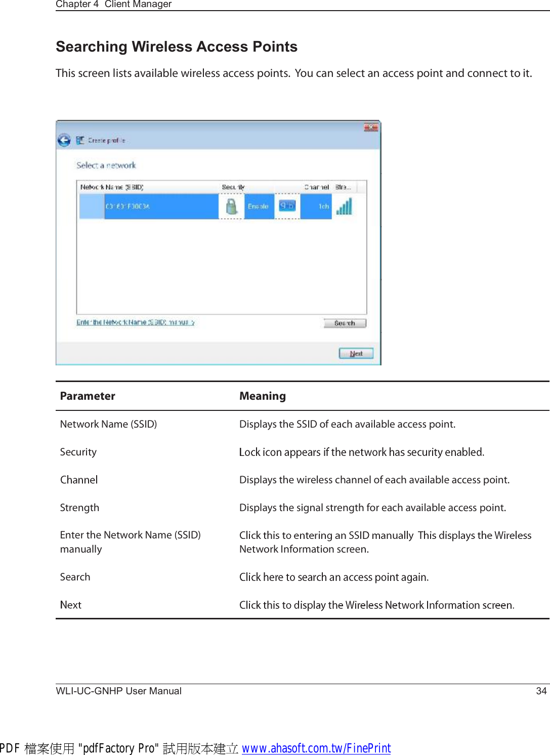 WLI-UC-GNHP User Manual 34Chapter 4  Client ManagerÐ¿®¿³»¬»® Ó»¿²·²¹Ò»¬©±®µ Ò¿³» øÍÍ×Ü÷ Ü·-°´¿§- ¬¸» ÍÍ×Ü ±º »¿½¸ ¿ª¿·´¿¾´» ¿½½»-- °±·²¬òÍ»½«®·¬§Ü·-°´¿§- ¬¸» ©·®»´»-- ½¸¿²²»´ ±º »¿½¸ ¿ª¿·´¿¾´» ¿½½»-- °±·²¬òÍ¬®»²¹¬¸ Ü·-°´¿§- ¬¸» -·¹²¿´ -¬®»²¹¬¸ º±® »¿½¸ ¿ª¿·´¿¾´» ¿½½»-- °±·²¬òÛ²¬»® ¬¸» Ò»¬©±®µ Ò¿³» øÍÍ×Ü÷ ³¿²«¿´´§ Ò»¬©±®µ ×²º±®³¿¬·±² -½®»»²òÍ»¿®½¸Searching Wireless Access PointsÌ¸·- -½®»»² ´·-¬- ¿ª¿·´¿¾´» ©·®»´»-- ¿½½»-- °±·²¬-ò  Ç±« ½¿² -»´»½¬ ¿² ¿½½»-- °±·²¬ ¿²¼ ½±²²»½¬ ¬± ·¬òPDF 檔案使用 &quot;pdfFactory Pro&quot; 試用版本建立 www.ahasoft.com.tw/FinePrint