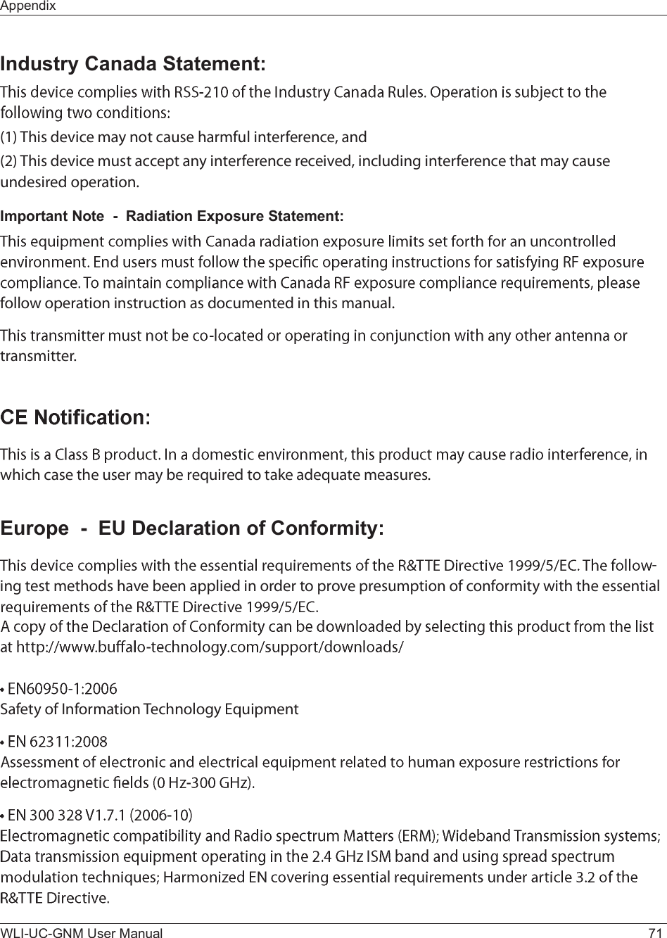 AppendixWLI-UC-GNM User Manual 71Industry Canada Statement:øï÷ Ì¸·- ¼»ª·½» ³¿§ ²±¬ ½¿«-» ¸¿®³º«´ ·²¬»®º»®»²½»ô ¿²¼øî÷ Ì¸·- ¼»ª·½» ³«-¬ ¿½½»°¬ ¿²§ ·²¬»®º»®»²½» ®»½»·ª»¼ô ·²½´«¼·²¹ ·²¬»®º»®»²½» ¬¸¿¬ ³¿§ ½¿«-» «²¼»-·®»¼ ±°»®¿¬·±²òImportant Note  -  Radiation Exposure Statement:º±´´±© ±°»®¿¬·±² ·²-¬®«½¬·±² ¿- ¼±½«³»²¬»¼ ·² ¬¸·- ³¿²«¿´ò¬®¿²-³·¬¬»®ò©¸·½¸ ½¿-» ¬¸» «-»® ³¿§ ¾» ®»¯«·®»¼ ¬± ¬¿µ» ¿¼»¯«¿¬» ³»¿-«®»-òEurope  -  EU Declaration of Conformity:ó·²¹ ¬»-¬ ³»¬¸±¼- ¸¿ª» ¾»»² ¿°°´·»¼ ·² ±®¼»® ¬± °®±ª» °®»-«³°¬·±² ±º ½±²º±®³·¬§ ©·¬¸ ¬¸» »--»²¬·¿´ Í¿º»¬§ ±º ×²º±®³¿¬·±² Ì»½¸²±´±¹§ Û¯«·°³»²¬