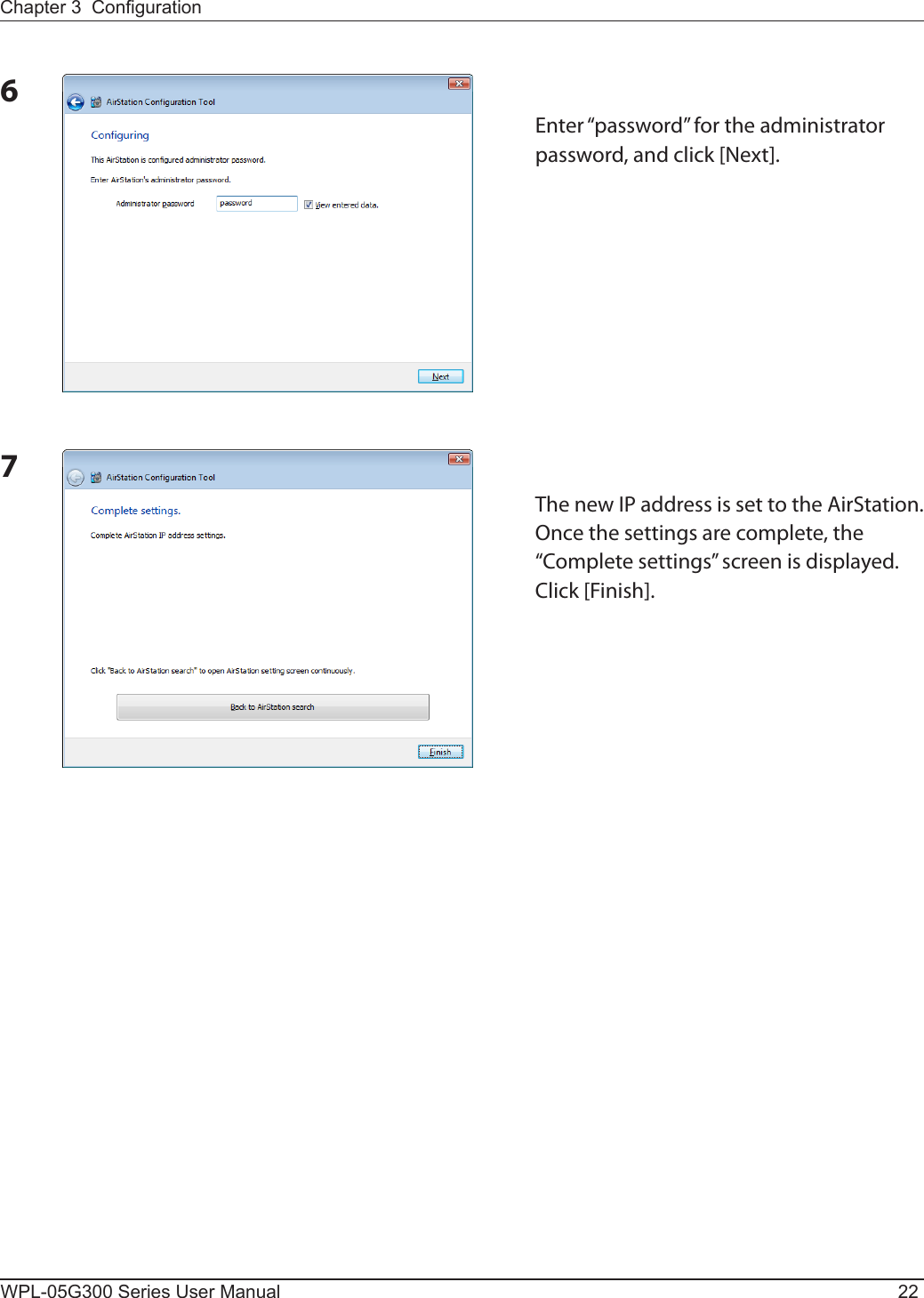 WPL-05G300 Series User Manual 22Chapter 3  Conguration6Enter “password” for the administrator password, and click [Next].7The new IP address is set to the AirStation. Once the settings are complete, the “Complete settings” screen is displayed. Click [Finish].