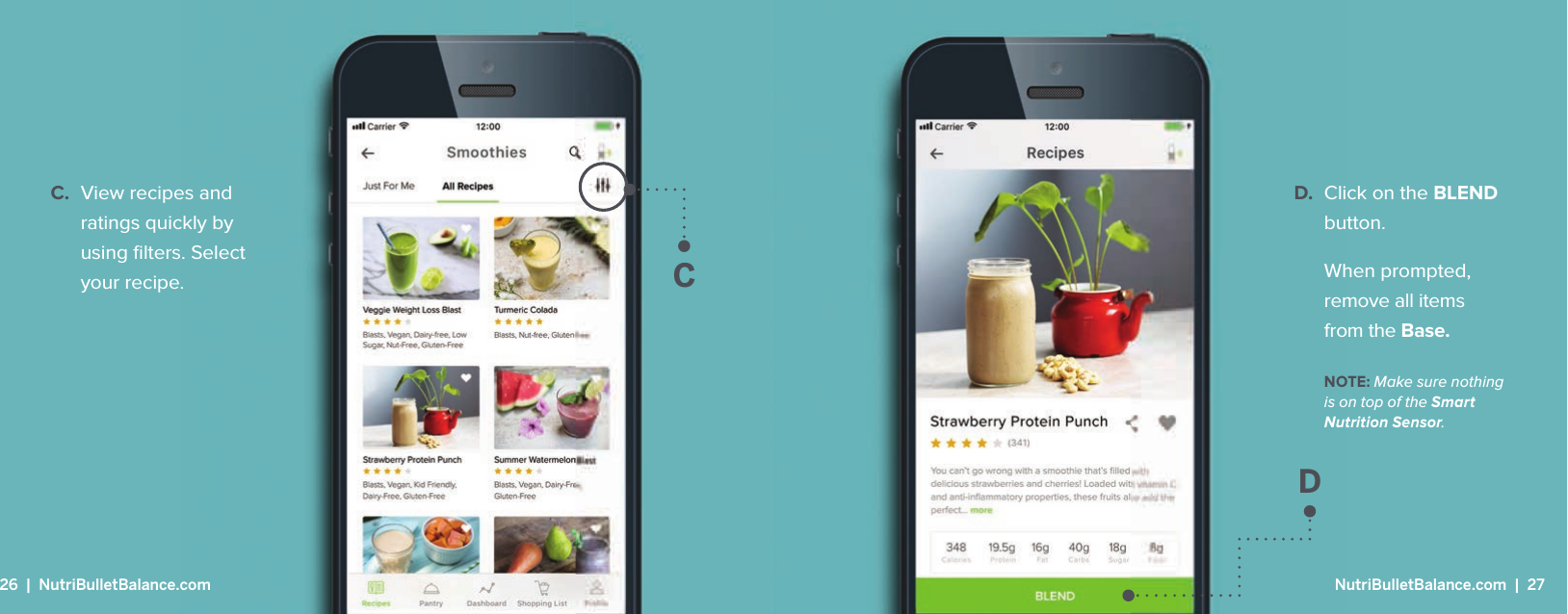 CC.  View recipes and ratings quickly by using ﬁ lters. Select your recipe.D.  Click on the BLEND button.  When prompted, remove all itemsfrom the Base. NOTE: Make sure nothing is on top of the Smart Nutrition Sensor.D26  |  NutriBulletBalance.com  NutriBulletBalance.com  |  27