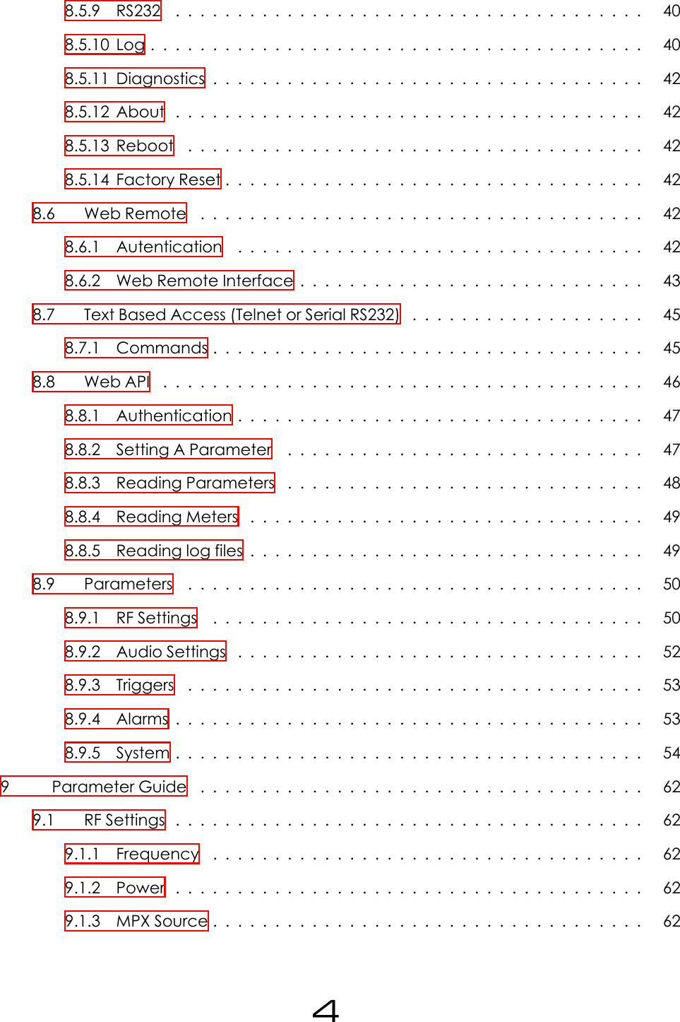 8.5.9 RS232 ...................................... 408.5.10Log........................................ 408.5.11Diagnostics................................... 428.5.12About ...................................... 428.5.13Reboot ..................................... 428.5.14FactoryReset.................................. 428.6 WebRemote .................................... 428.6.1 Autentication ................................. 428.6.2 Web Remote Interface . . . . . . . . . . . . . . . . . . . . . . . . . . . . 438.7 Text Based Access (Telnet or Serial RS232) . . . . . . . . . . . . . . . . . . . 458.7.1 Commands................................... 458.8 WebAPI ....................................... 468.8.1 Authentication................................. 478.8.2 SettingAParameter ............................. 478.8.3 ReadingParameters ............................. 488.8.4 ReadingMeters ................................ 498.8.5 Readinglogfiles................................ 498.9 Parameters ..................................... 508.9.1 RFSettings ................................... 508.9.2 AudioSettings ................................. 528.9.3 Triggers ..................................... 538.9.4 Alarms...................................... 538.9.5 System...................................... 549 ParameterGuide .................................... 629.1 RFSettings...................................... 629.1.1 Frequency ................................... 629.1.2 Power ...................................... 629.1.3 MPXSource................................... 624