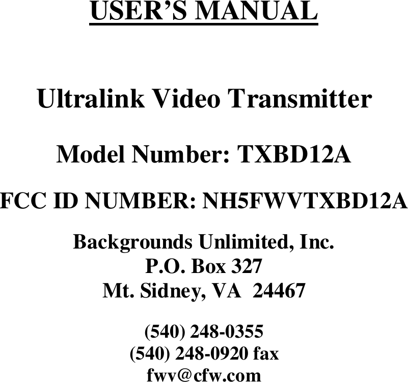 USER&rsquo;S MANUALUltralink Video TransmitterModel Number: TXBD12AFCC ID NUMBER: NH5FWVTXBD12ABackgrounds Unlimited, Inc.P.O. Box 327Mt. Sidney, VA  24467(540) 248-0355(540) 248-0920 faxfwv@cfw.com