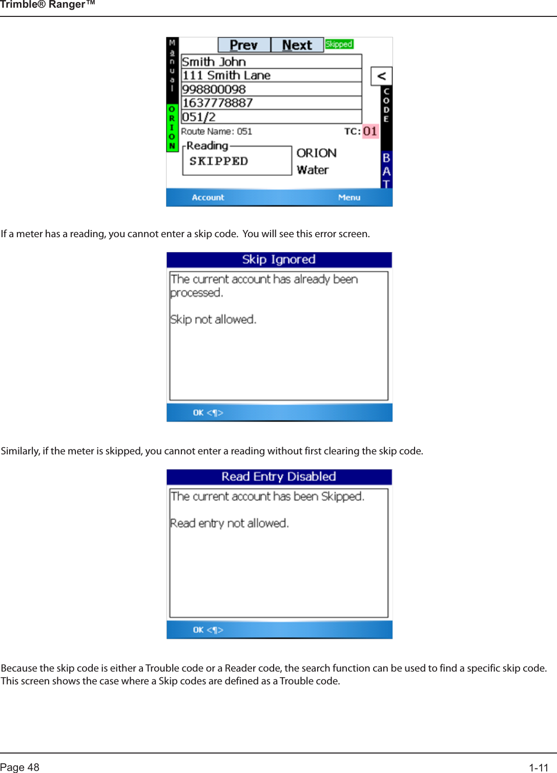 Page 48          1-11Trimble® Ranger™If a meter has a reading, you cannot enter a skip code.  You will see this error screen.Similarly, if the meter is skipped, you cannot enter a reading without first clearing the skip code.Because the skip code is either a Trouble code or a Reader code, the search function can be used to find a specific skip code.  This screen shows the case where a Skip codes are defined as a Trouble code.