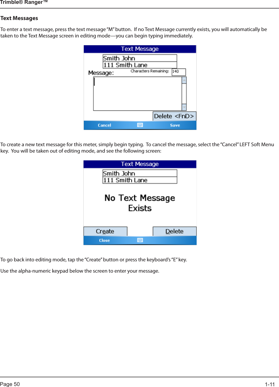 Page 50          1-11Trimble® Ranger™Text MessagesTo enter a text message, press the text message “M” button.  If no Text Message currently exists, you will automatically be taken to the Text Message screen in editing mode—you can begin typing immediately.To create a new text message for this meter, simply begin typing.  To cancel the message, select the “Cancel” LEFT Soft Menu key.  You will be taken out of editing mode, and see the following screen:To go back into editing mode, tap the “Create” button or press the keyboard’s “E” key.Use the alpha-numeric keypad below the screen to enter your message.  