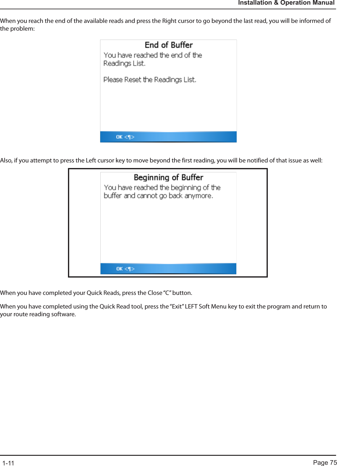 Page 751-11Installation &amp; Operation ManualWhen you reach the end of the available reads and press the Right cursor to go beyond the last read, you will be informed of the problem:Also, if you attempt to press the Left cursor key to move beyond the first reading, you will be notified of that issue as well:When you have completed your Quick Reads, press the Close “C” button.When you have completed using the Quick Read tool, press the “Exit” LEFT Soft Menu key to exit the program and return to your route reading software.