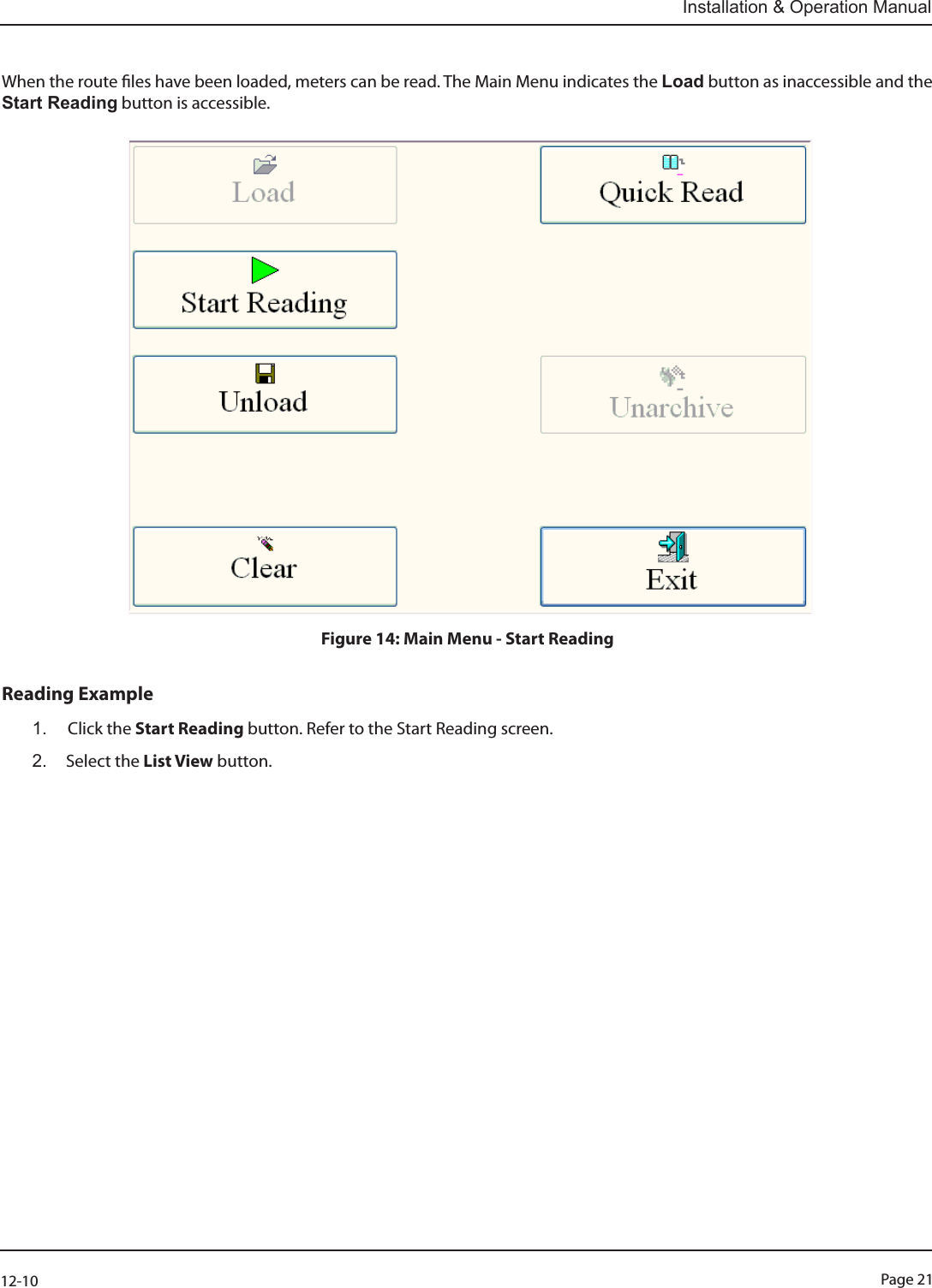 Page 2112-10Installation &amp; Operation ManualWhen the route les have been loaded, meters can be read. The Main Menu indicates the Load button as inaccessible and the Start Reading button is accessible. Figure 14: Main Menu - Start ReadingReading Example1.  Click the Start Reading button. Refer to the Start Reading screen.2.  Select the List View button.                                                                                          