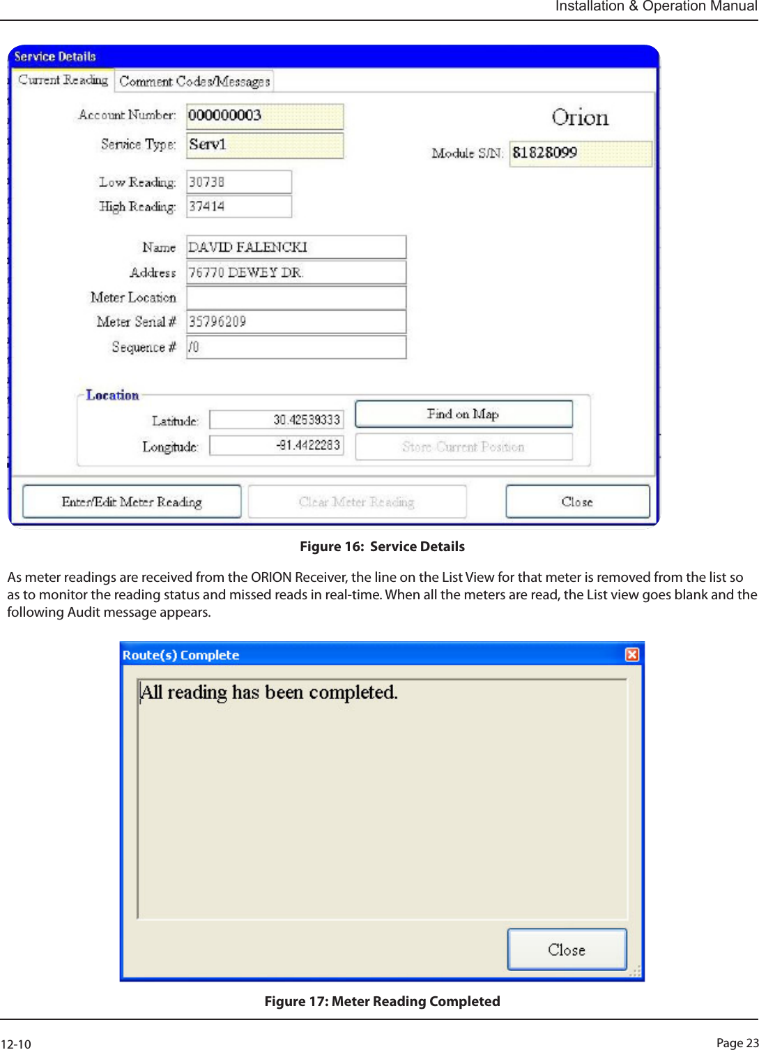 Page 2312-10Installation &amp; Operation ManualFigure 16:  Service Details                                                                                                           As meter readings are received from the ORION Receiver, the line on the List View for that meter is removed from the list so as to monitor the reading status and missed reads in real-time. When all the meters are read, the List view goes blank and the following Audit message appears. Figure 17: Meter Reading Completed