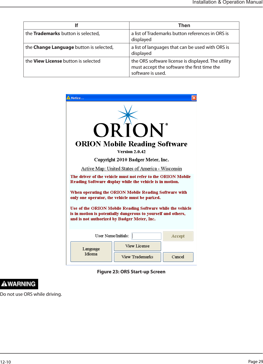 Page 2912-10Installation &amp; Operation Manual  If Thenthe Trademarks button is selected, a list of Trademarks button references in ORS is displayedthe Change Language button is selected, a list of languages that can be used with ORS is displayedthe View License button is selected the ORS software license is displayed. The utility must accept the software the rst time the software is used.                                                   Figure 23: ORS Start-up ScreenDo not use ORS while driving. 