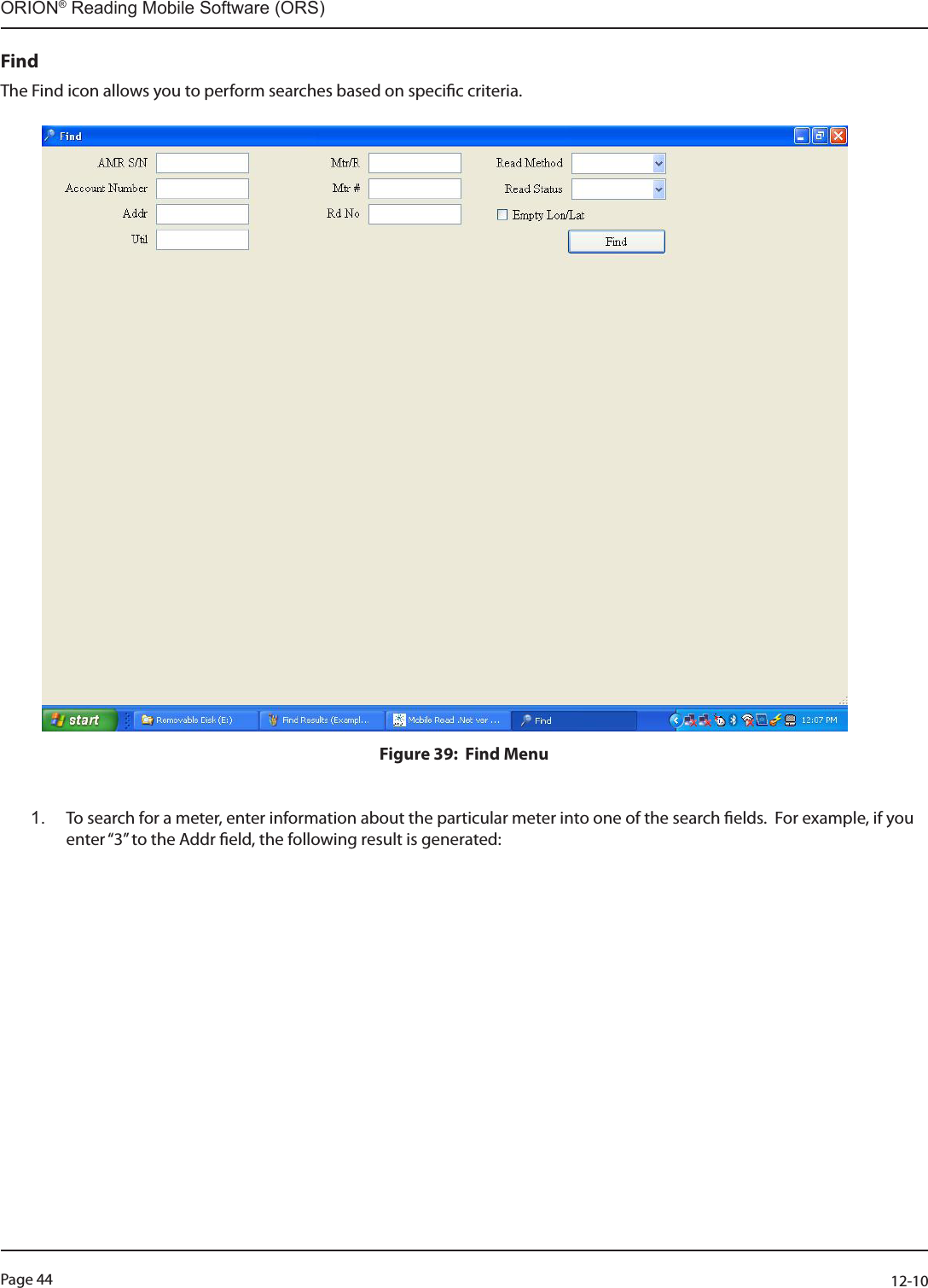 Page 44          12-10ORION® Reading Mobile Software (ORS)FindThe Find icon allows you to perform searches based on specic criteria.            Figure 39:  Find Menu    1.  To search for a meter, enter information about the particular meter into one of the search elds.  For example, if you enter “3” to the Addr eld, the following result is generated: 