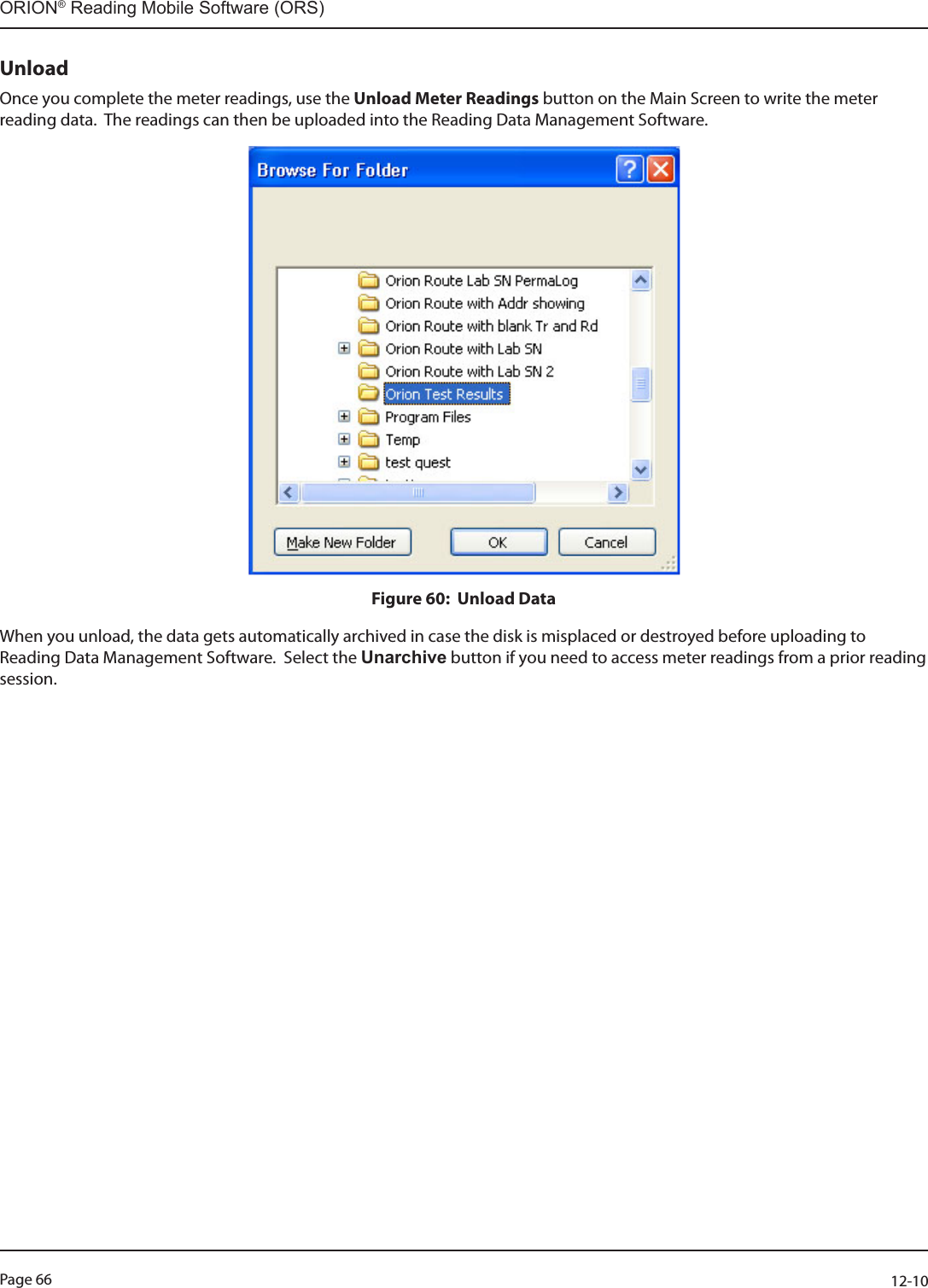 Page 66          12-10ORION® Reading Mobile Software (ORS)UnloadOnce you complete the meter readings, use the Unload Meter Readings button on the Main Screen to write the meter reading data.  The readings can then be uploaded into the Reading Data Management Software. Figure 60:  Unload DataWhen you unload, the data gets automatically archived in case the disk is misplaced or destroyed before uploading to Reading Data Management Software.  Select the Unarchive button if you need to access meter readings from a prior reading session.