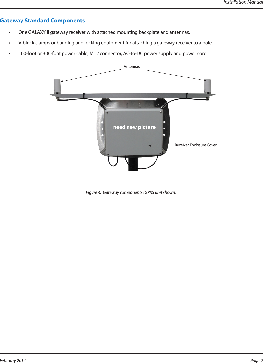 Installation ManualGateway Standard Components•  One GALAXY II gateway receiver with attached mounting backplate and antennas.•  V-block clamps or banding and locking equipment for attaching a gateway receiver to a pole.•  100-foot or 300-foot power cable, M12 connector, AC-to-DC power supply and power cord.Figure 4:  Gateway components (GPRS unit shown)Receiver Enclosure CoverAntennasneed new picturePage 9 February 2014