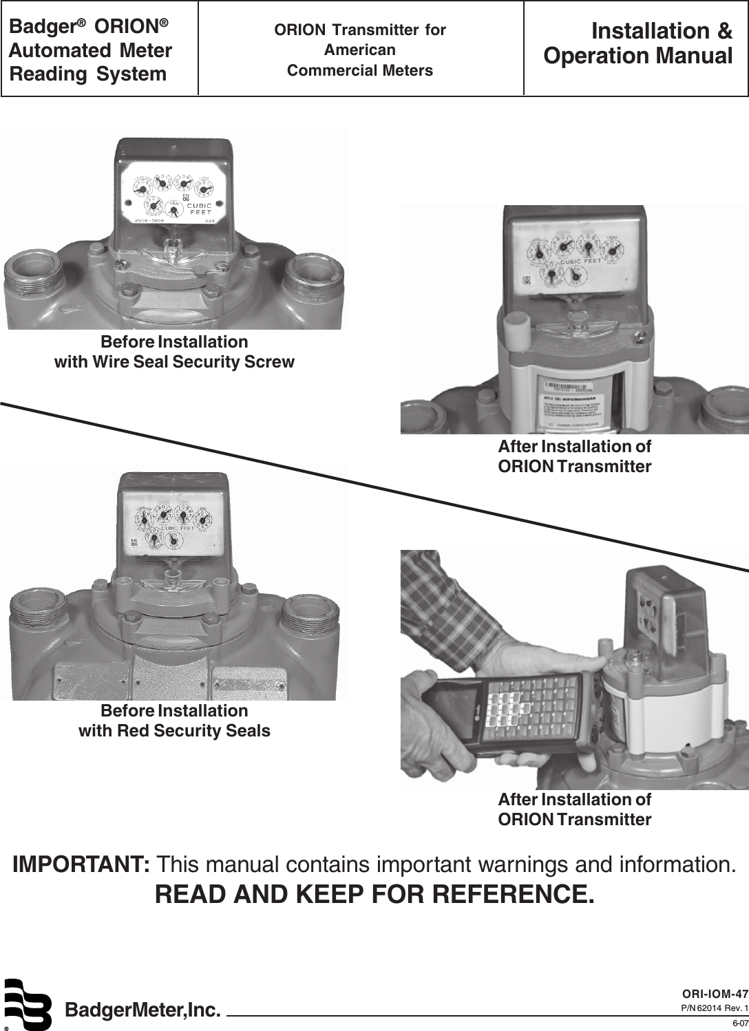 Installation &amp;Operation ManualBadgerMeter,Inc.®ORI-IOM-47P/N 62014  Rev. 16-07 Badger® ORION® Automated Meter Reading SystemORION Transmitter forAmericanCommercial MetersIMPORTANT: This manual contains important warnings and information.READ AND KEEP FOR REFERENCE.After Installation ofORION TransmitterAfter Installation ofORION TransmitterBefore Installationwith Red Security SealsBefore Installationwith Wire Seal Security Screw