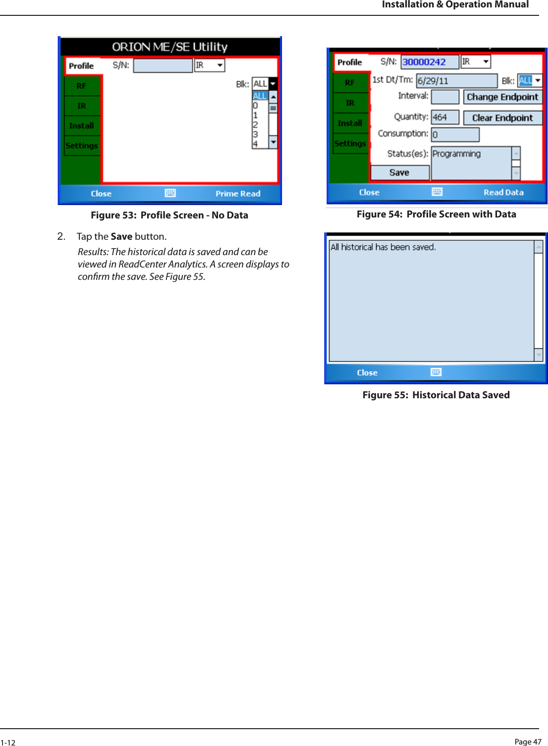 Page 471-12Installation &amp; Operation ManualFigure 53:  Profile Screen - No Data Figure 54:  Profile Screen with Data2.  Tap the Save button. Results: The historical data is saved and can be viewed in ReadCenter Analytics. A screen displays to conrm the save. See Figure 55. Figure 55:  Historical Data Saved