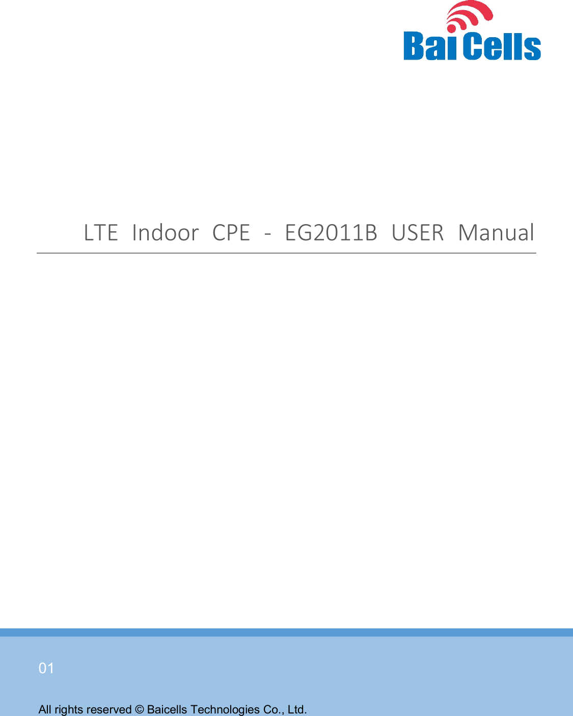    01  All rights reserved © Baicells Technologies Co., Ltd.  LTE  Indoor  CPE  -  EG2011B  USER  Manual   