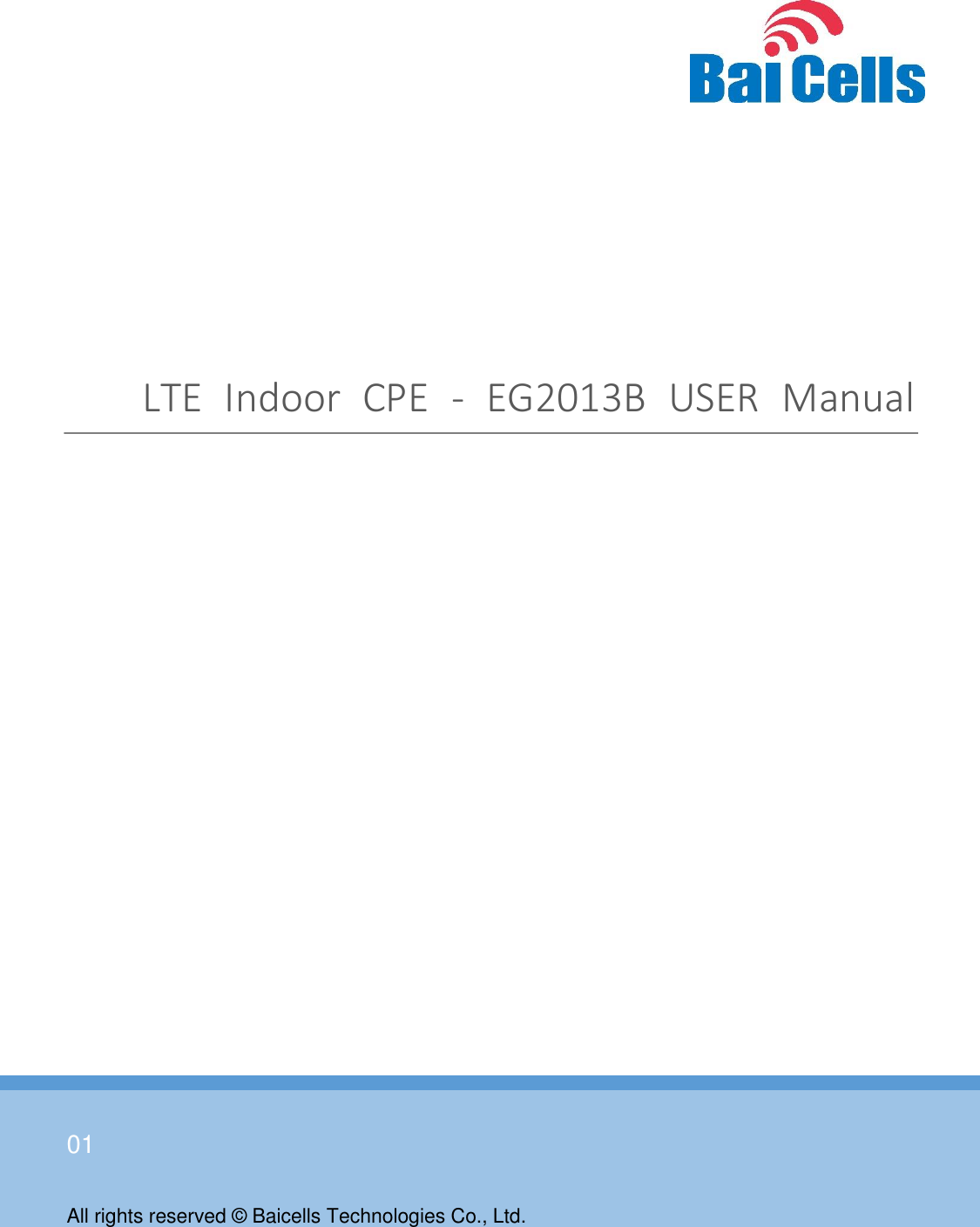    01  All rights reserved © Baicells Technologies Co., Ltd.  LTE  Indoor  CPE  -  EG2013B  USER  Manual   