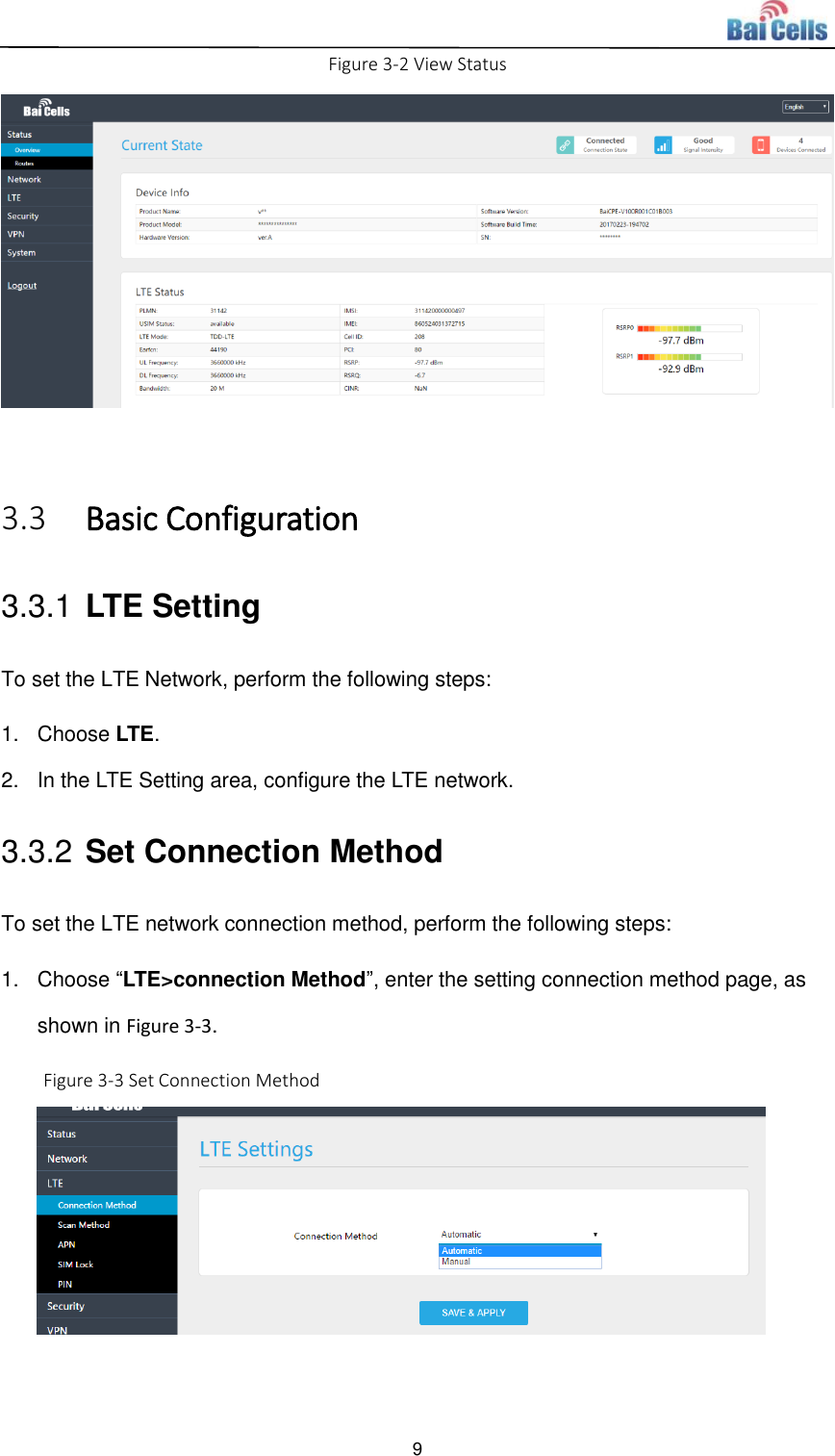  9  Figure 3-2 View Status   3.3 Basic Configuration 3.3.1 LTE Setting To set the LTE Network, perform the following steps: 1.  Choose LTE.   2.  In the LTE Setting area, configure the LTE network.   3.3.2 Set Connection Method To set the LTE network connection method, perform the following steps: 1.  Choose “LTE&gt;connection Method”, enter the setting connection method page, as shown in Figure 3-3. Figure 3-3 Set Connection Method   