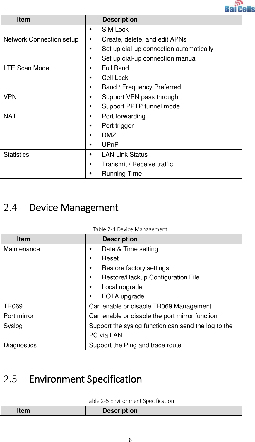  6  Item Description   SIM Lock Network Connection setup   Create, delete, and edit APNs   Set up dial-up connection automatically   Set up dial-up connection manual LTE Scan Mode   Full Band   Cell Lock   Band / Frequency Preferred VPN   Support VPN pass through   Support PPTP tunnel mode NAT   Port forwarding   Port trigger   DMZ   UPnP Statistics   LAN Link Status   Transmit / Receive traffic   Running Time  2.4 Device Management Table 2-4 Device Management Item Description Maintenance   Date &amp; Time setting   Reset   Restore factory settings   Restore/Backup Configuration File   Local upgrade   FOTA upgrade TR069 Can enable or disable TR069 Management Port mirror Can enable or disable the port mirror function Syslog Support the syslog function can send the log to the PC via LAN Diagnostics Support the Ping and trace route  2.5 Environment Specification Table 2-5 Environment Specification Item Description 