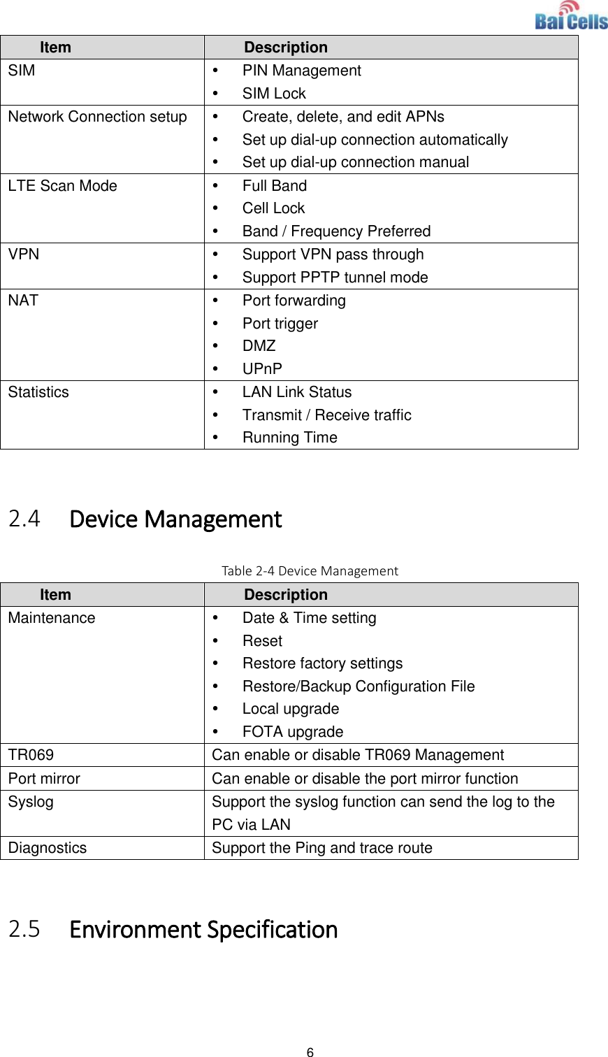  6  Item Description SIM   PIN Management   SIM Lock Network Connection setup   Create, delete, and edit APNs   Set up dial-up connection automatically   Set up dial-up connection manual LTE Scan Mode   Full Band   Cell Lock   Band / Frequency Preferred VPN   Support VPN pass through   Support PPTP tunnel mode NAT   Port forwarding   Port trigger   DMZ   UPnP Statistics   LAN Link Status   Transmit / Receive traffic   Running Time  2.4 Device Management Table 2-4 Device Management Item Description Maintenance   Date &amp; Time setting   Reset   Restore factory settings   Restore/Backup Configuration File   Local upgrade   FOTA upgrade TR069 Can enable or disable TR069 Management Port mirror Can enable or disable the port mirror function Syslog Support the syslog function can send the log to the PC via LAN Diagnostics Support the Ping and trace route  2.5 Environment Specification 