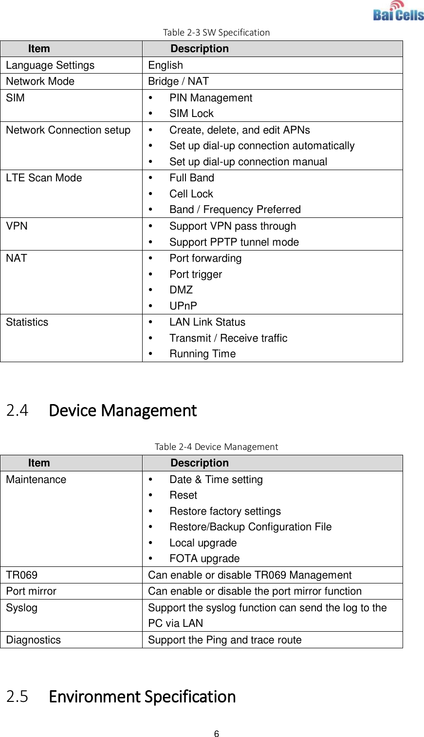  6  Table 2-3 SW Specification Item Description Language Settings English Network Mode Bridge / NAT SIM   PIN Management   SIM Lock Network Connection setup   Create, delete, and edit APNs   Set up dial-up connection automatically   Set up dial-up connection manual LTE Scan Mode   Full Band   Cell Lock   Band / Frequency Preferred VPN   Support VPN pass through   Support PPTP tunnel mode NAT   Port forwarding   Port trigger   DMZ   UPnP Statistics   LAN Link Status   Transmit / Receive traffic   Running Time  2.4 Device Management Table 2-4 Device Management Item Description Maintenance   Date &amp; Time setting   Reset   Restore factory settings   Restore/Backup Configuration File   Local upgrade   FOTA upgrade TR069 Can enable or disable TR069 Management Port mirror Can enable or disable the port mirror function Syslog Support the syslog function can send the log to the PC via LAN Diagnostics Support the Ping and trace route  2.5 Environment Specification 