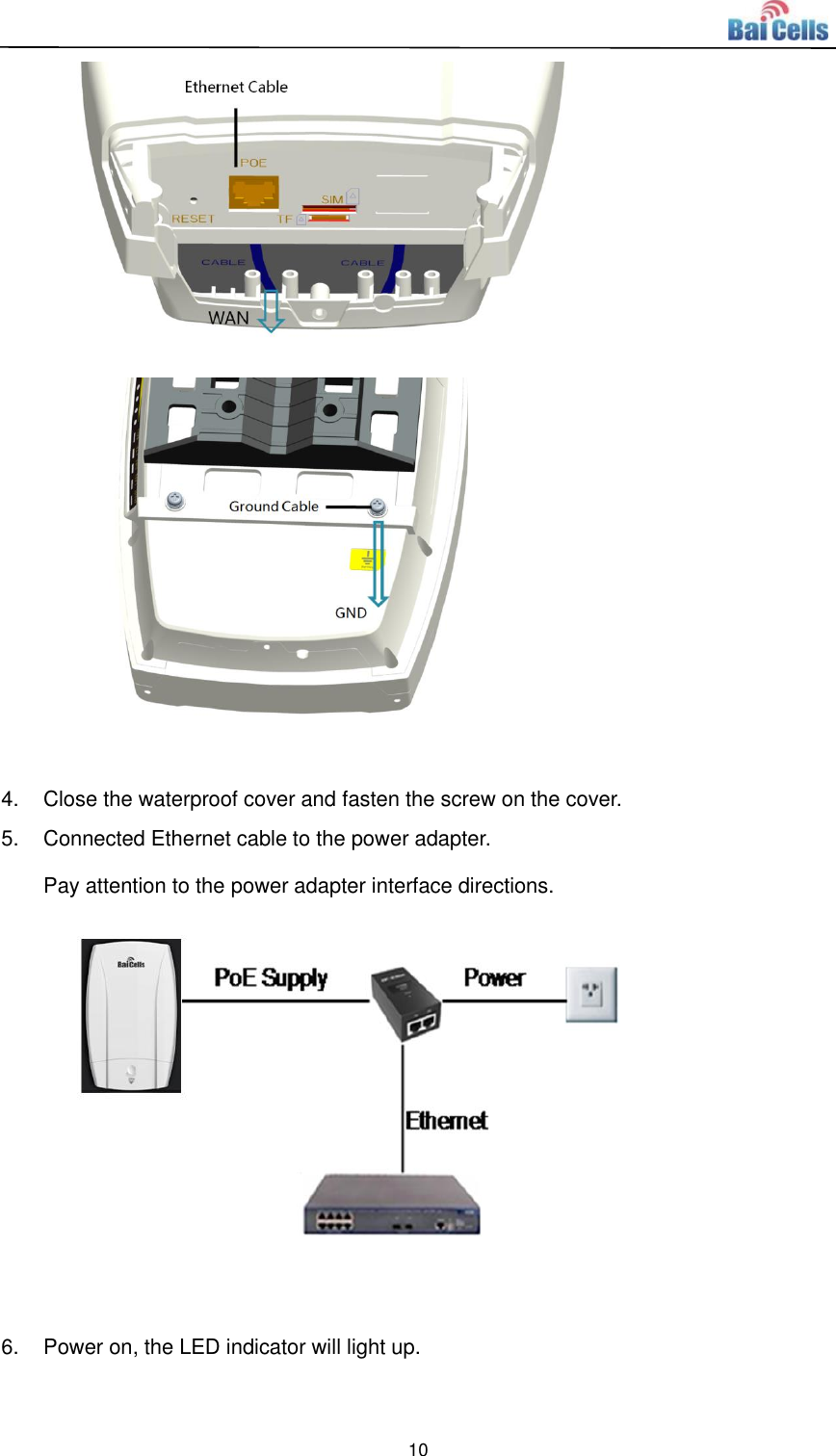  10                4.  Close the waterproof cover and fasten the screw on the cover. 5.  Connected Ethernet cable to the power adapter. Pay attention to the power adapter interface directions.   6.  Power on, the LED indicator will light up. 