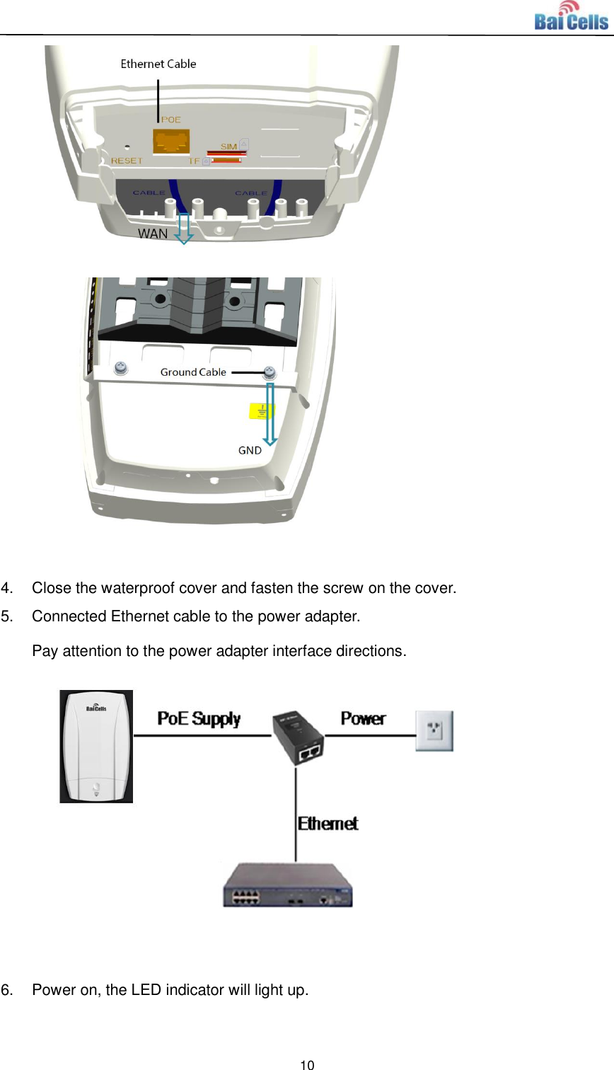  10             4. Close the waterproof cover and fasten the screw on the cover. 5.  Connected Ethernet cable to the power adapter. Pay attention to the power adapter interface directions.   6.  Power on, the LED indicator will light up. 