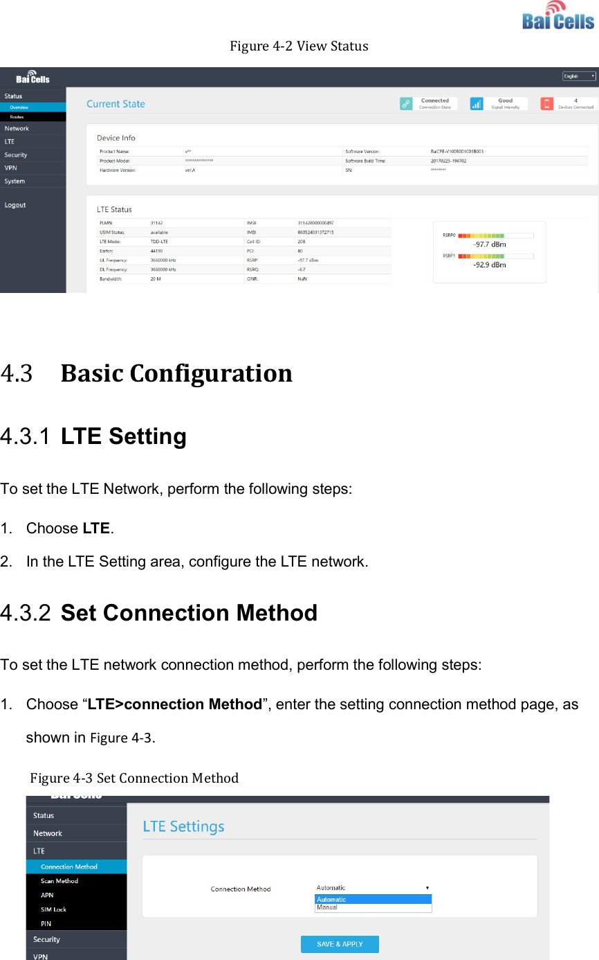    Figure 4-2 View Status   4.3 Basic Configuration 4.3.1 LTE Setting To set the LTE Network, perform the following steps: 1.  Choose LTE.   2.  In the LTE Setting area, configure the LTE network.   4.3.2 Set Connection Method To set the LTE network connection method, perform the following steps: 1.  Choose “LTE&gt;connection Method”, enter the setting connection method page, as shown in Figure 4-3. Figure 4-3 Set Connection Method   