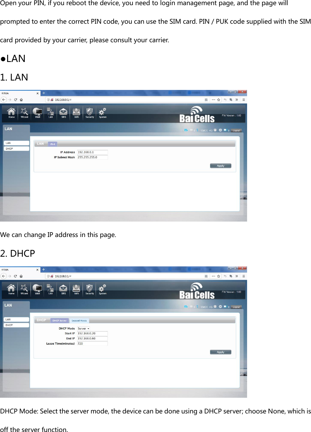 Open your PIN, if you reboot the device, you need to login management page, and the page will prompted to enter the correct PIN code, you can use the SIM card. PIN / PUK code supplied with the SIM card provided by your carrier, please consult your carrier. ●LAN 1. LAN  We can change IP address in this page.   2. DHCP  DHCP Mode: Select the server mode, the device can be done using a DHCP server; choose None, which is off the server function. 