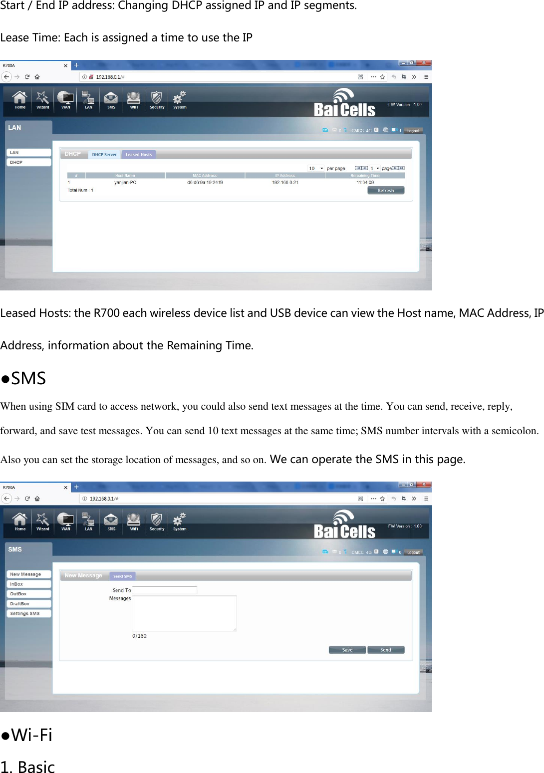 Start / End IP address: Changing DHCP assigned IP and IP segments. Lease Time: Each is assigned a time to use the IP  Leased Hosts: the R700 each wireless device list and USB device can view the Host name, MAC Address, IP Address, information about the Remaining Time. ●SMS When using SIM card to access network, you could also send text messages at the time. You can send, receive, reply, forward, and save test messages. You can send 10 text messages at the same time; SMS number intervals with a semicolon. Also you can set the storage location of messages, and so on. We can operate the SMS in this page.  ●Wi-Fi 1. Basic 