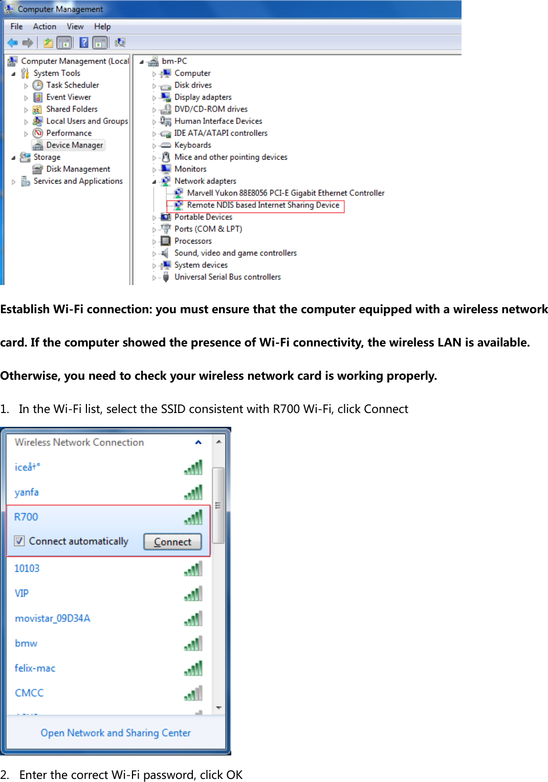  Establish Wi-Fi connection: you must ensure that the computer equipped with a wireless network card. If the computer showed the presence of Wi-Fi connectivity, the wireless LAN is available. Otherwise, you need to check your wireless network card is working properly. 1. In the Wi-Fi list, select the SSID consistent with R700 Wi-Fi, click Connect  2. Enter the correct Wi-Fi password, click OK 