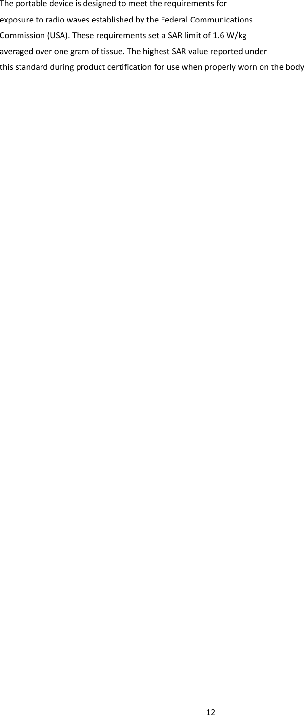 12  The portable device is designed to meet the requirements for exposure to radio waves established by the Federal Communications Commission (USA). These requirements set a SAR limit of 1.6 W/kg averaged over one gram of tissue. The highest SAR value reported under this standard during product certification for use when properly worn on the body   