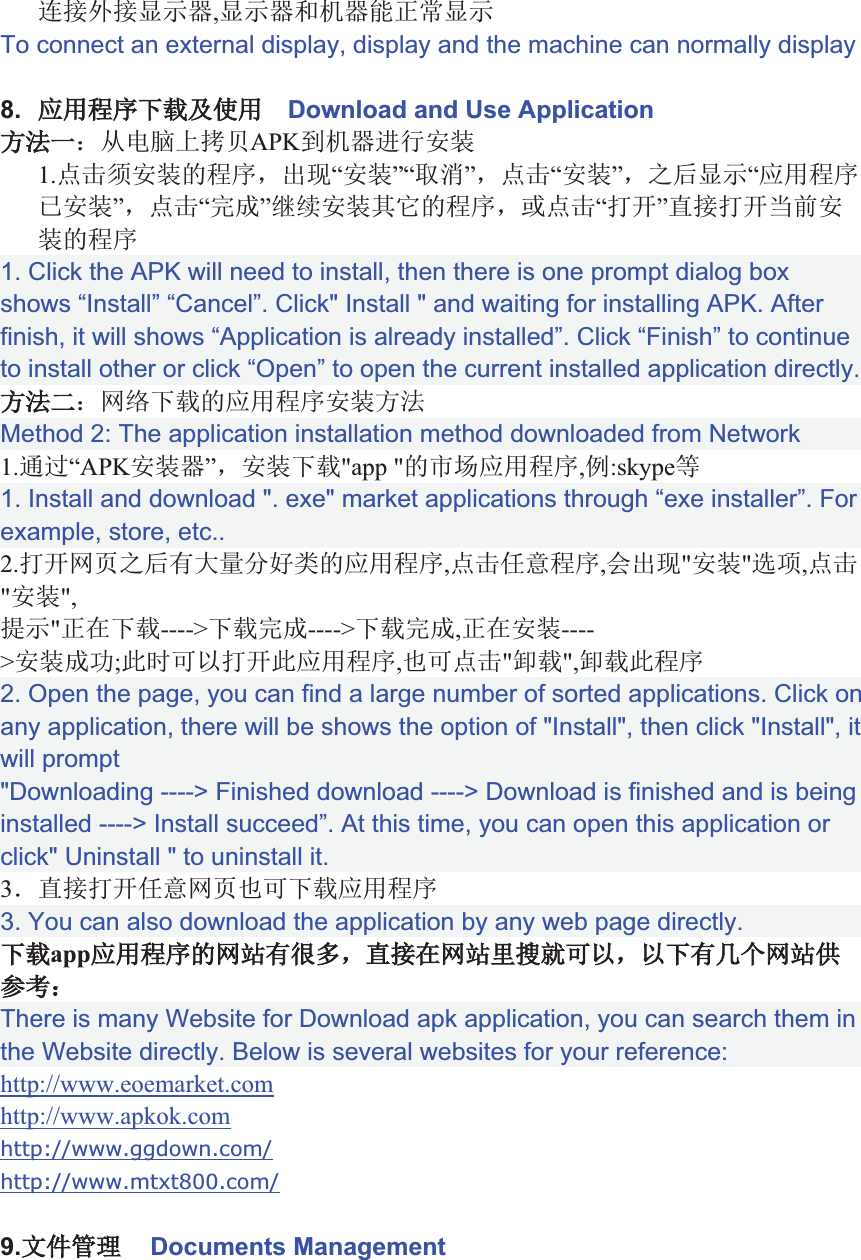 ƳĘÊĘķĸÚ,ķĸÚS Ú%ưŮķĸTo connect an external display, display and the machine can normally display8. ccĐŔŕ»aaDownload and Use ApplicationǋĿà±ǱIǓǲǳǴAPK[ ÚŬĻâ1.ƨƩǵĻâ3ĐŔ&amp;ǑǶ“Ļâ”“ǷǸ”&amp;ƨƩ“Ļâ”&amp;!Wķĸ“cĐŔǹĻâ”&amp;ƨƩ“Q”ǺǻĻâù3ĐŔ&amp;ĖƨƩ“¨j”ėĘ¨jé:Ļâ3ĐŔ1. Click the APK will need to install, then there is one prompt dialog box shows “Install” “Cancel”. Click&quot; Install &quot; and waiting for installing APK. After finish, it will shows “Application is already installed”. Click “Finish” to continue to install other or click “Open” to open the current installed application directly.ǋĿī±ƮƯŕ3cĐŔĻâǋĿMethod 2: The application installation method downloaded from Network1.ġď“APKĻâÚ”&amp;Ļâŕ&quot;app &quot;3Ǽ¹cĐŔ,ā:skypeǗ1. Install and download &quot;. exe&quot; market applications through “exe installer”. For example, store, etc..2.¨jƮƶ!WLºë-Ǚá3cĐŔ,ƨƩñFĐŔ,/ǑǶ&quot;Ļâ&quot;ç#,ƨƩ&quot;Ļâ&quot;,ǽĸ&quot;ư9ŕ----&gt;ŕQ----&gt;ŕQ,ư9Ļâ----&gt;Ļâ$;gpì¨jcĐŔ,ǠpƨƩ&quot;¡ŕ&quot;,¡ŕĐŔ2. Open the page, you can find a large number of sorted applications. Click on any application, there will be shows the option of &quot;Install&quot;, then click &quot;Install&quot;, it will prompt&quot;Downloading ----&gt; Finished download ----&gt; Download is finished and is being installed ----&gt; Install succeed”. At this time, you can open this application or click&quot; Uninstall &quot; to uninstall it.3_ėĘ¨jñFƮƶǠpŕcĐŔ3. You can also download the application by any web page directly.ŕappcĐŔ3ƮǾLǿ¶&amp;ėĘ9ƮǾȀƷƵpì&amp;ìLȁƹƮǾȂȃȄ±There is many Website for Download apk application, you can search them in the Website directly. Below is several websites for your reference:http://www.eoemarket.comhttp://www.apkok.comhttp://www.ggdown.com/http://www.mtxt800.com/9.ŖŗŘDocuments Management