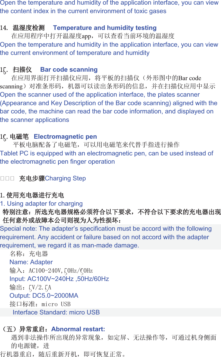 Open the temperature and humidity of the application interface, you can view the content index in the current environment of toxic gasesnDa²µţšŢaa Temperature and humidity testing9cĐŔ°¨j²µţapp&amp;pìƞƟé:®¯3²µţOpen the temperature and humidity in the application interface, you can view the current environment of temperature and humidity¢DaŤťŦaa Bar code scanning9cƦƧ¨jŤťŦc&amp;Ńń3ŤťŦįÊȑņ°3Bar code scanningİƻƃĀȑƲ&amp; Úpì&gt;ǑĀȑƲ3ǈǉ&amp;Ă9ŤťŦc°ķĸOpen the scanner used of the application interface, the plates scanner (Appearance and Key Description of the Bar code scanning) aligned with the bar code, the machine can read the bar code information, and displayed on the scanner applications¬DI¸ŧa Electromagnetic penŃńIǓƺI¸ŧ&amp;pìI¸ŧ2ȒȓȔřŬ(ŲTablet PC is equipped with an electromagnetic pen, can be used instead of the electromagnetic pen finger operation四四四,IŨũCharging StepD,IÚŬ,I1. Using adapter for chargingEF±ç,IÚĩĪȕǵȖƌìȗ&amp;Ȗƌìȗ3,IÚǑǶñòFÊĖȘșȚŋ@ț@^Ȝ±aSpecial note: The adapter’s specification must be accord with the following requirement. Any accident or failure based on not accord with the adapter requirement, we regard it as man-made damage.ȝȞ±,IÚName: Adapterľĭ±Ŝe`nA¢œȟƎ¬œȟInput: AC100V~240Hz ,50Hz/60HzľǑ±¢AƎ`D¢Output: DC5.0~2000MAĘƀƂƃ±ŹȠȡCŸaŪŎūaInterface Standard: micro USB įȢİŭŮů±Abnormal restart:ȣ[ȤĿ(ŲǑǶ3ŭŮǶȥ&amp;+ǊƄNȦĿ(ŲǗ&amp;pġď ŻȧƧ3IƊĬ&amp;Ŭ Úů&amp;ȨWHj &amp;opȩǐưŮ