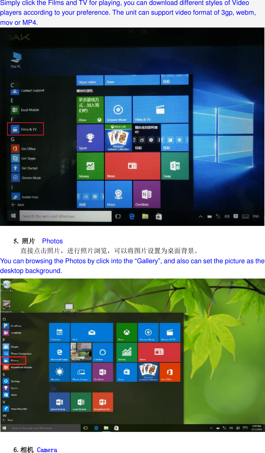  Simply click the Films and TV for playing, you can download different styles of Video players according to your preference. The unit can support video format of 3gp, webm, mov or MP4.    5.  照片  Photos 直接点击照片，进行照片浏览，可以将图片设置为桌面背景。  You can browsing the Photos by click into the “Gallery”, and also can set the picture as the desktop background.       6.相机 Camera 