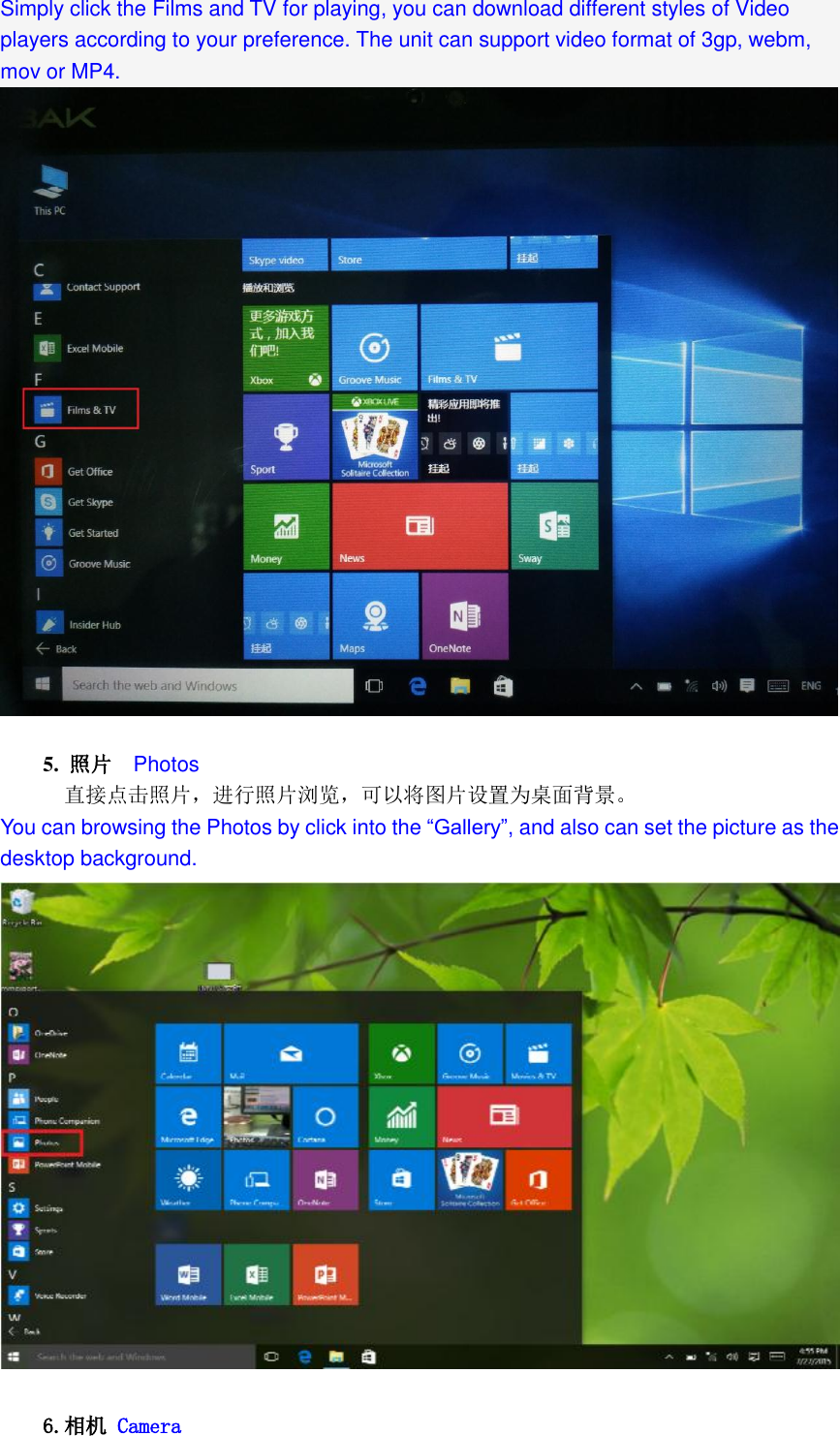  Simply click the Films and TV for playing, you can download different styles of Video players according to your preference. The unit can support video format of 3gp, webm, mov or MP4.    5.  照片  Photos 直接点击照片，进行照片浏览，可以将图片设置为桌面背景。  You can browsing the Photos by click into the &ldquo;Gallery&rdquo;, and also can set the picture as the desktop background.       6.相机 Camera 