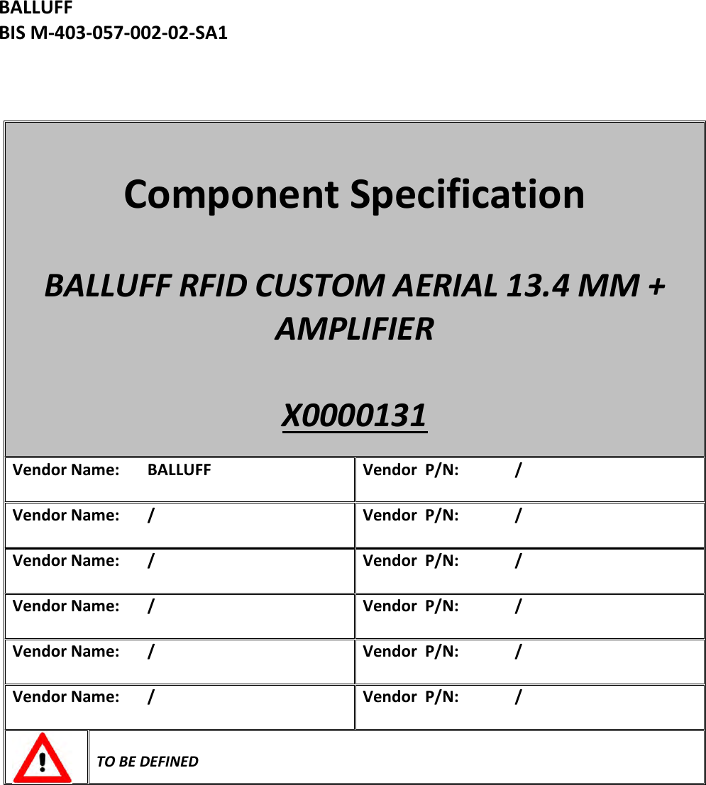 BALLUFFBISM‐403‐057‐002‐02‐SA1ComponentSpecificationBALLUFFRFIDCUSTOMAERIAL13.4MM+AMPLIFIERX0000131VendorName:BALLUFFVendorP/N:/VendorName:/VendorP/N:/VendorName:/VendorP/N:/VendorName:/VendorP/N:/VendorName:/VendorP/N:/VendorName:/VendorP/N:/TOBEDEFINED