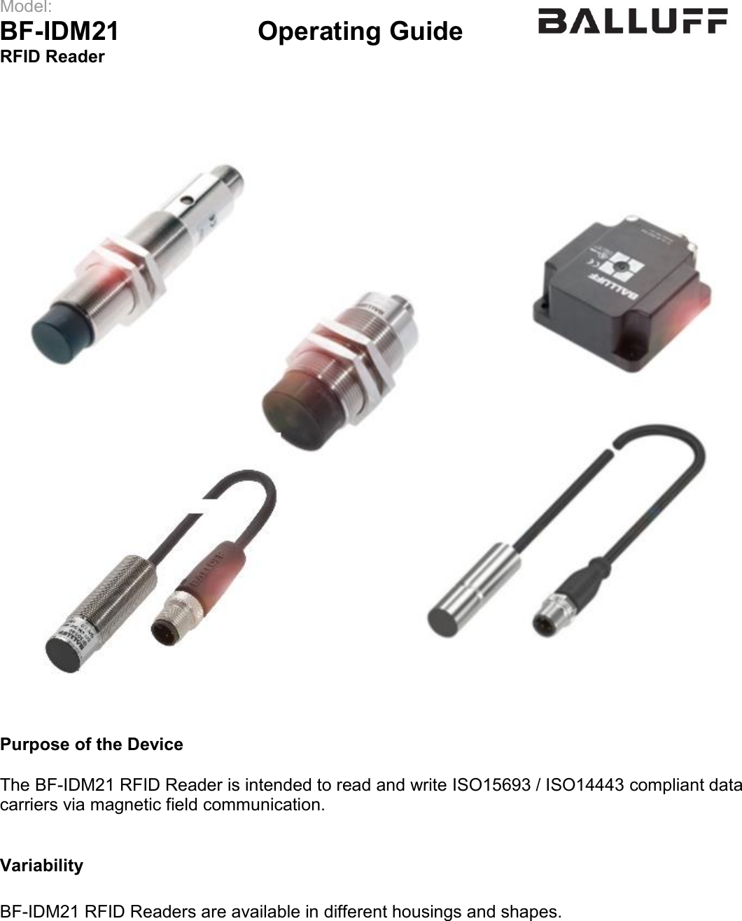 Model:                 BF-IDM21      Operating Guide  RFID Reader       Purpose of the Device  The BF-IDM21 RFID Reader is intended to read and write ISO15693 / ISO14443 compliant data carriers via magnetic field communication.   Variability  BF-IDM21 RFID Readers are available in different housings and shapes.     